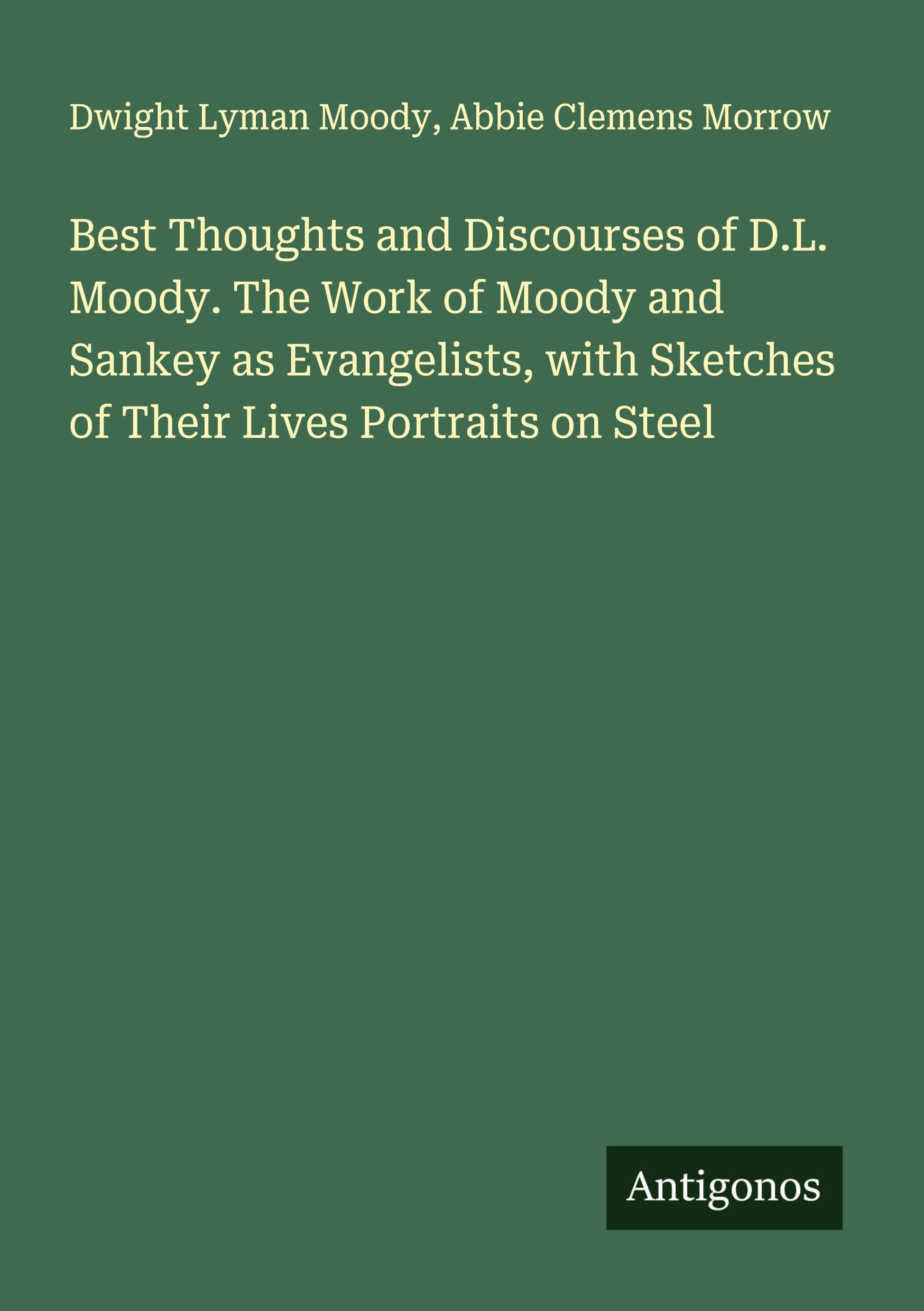 Best Thoughts and Discourses of D.L. Moody. The Work of Moody and Sankey as Evangelists, with Sketches of Their Lives Portraits on Steel Classics