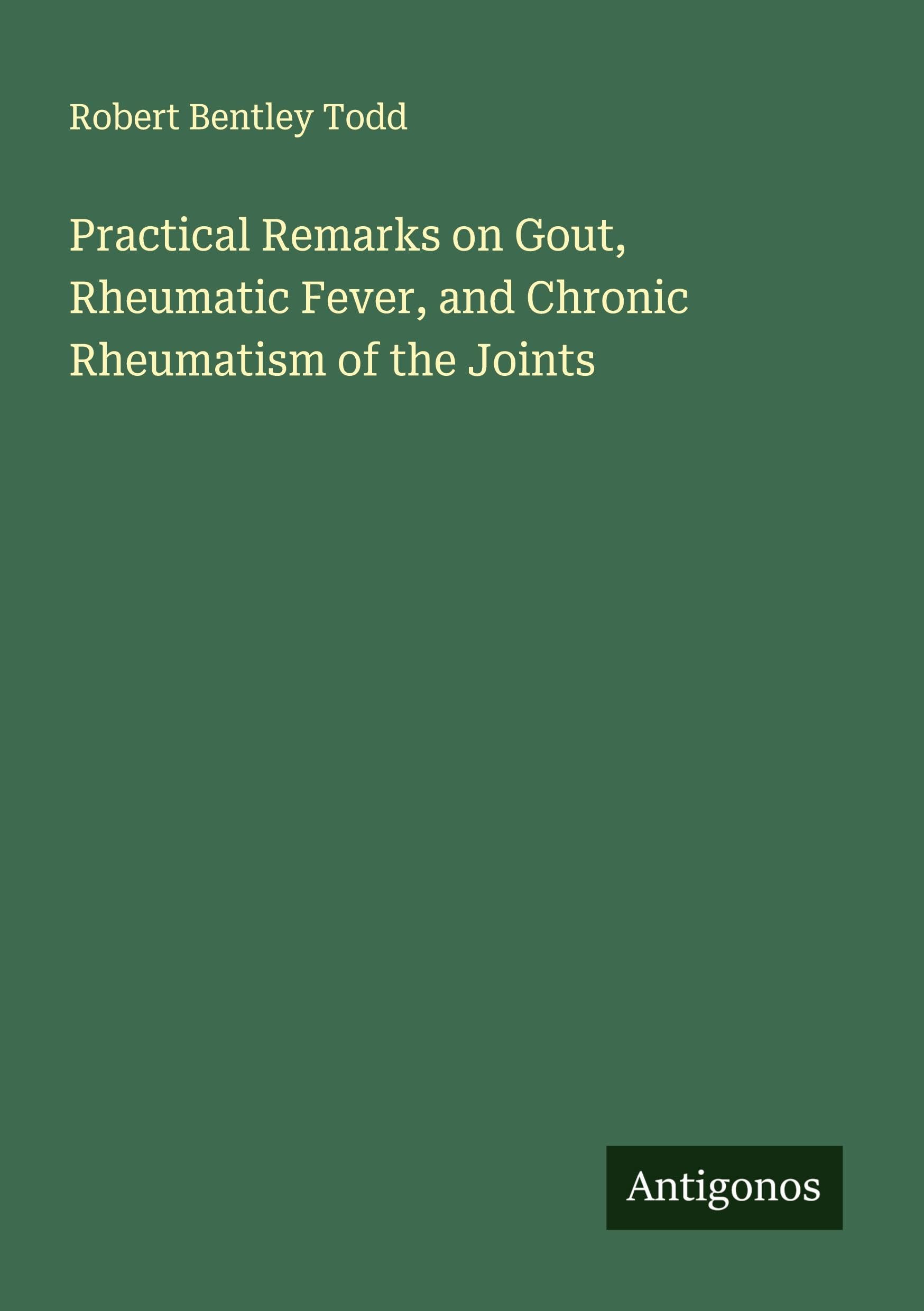 Practical Remarks on Gout, Rheumatic Fever, and Chronic Rheumatism of the Joints Classics