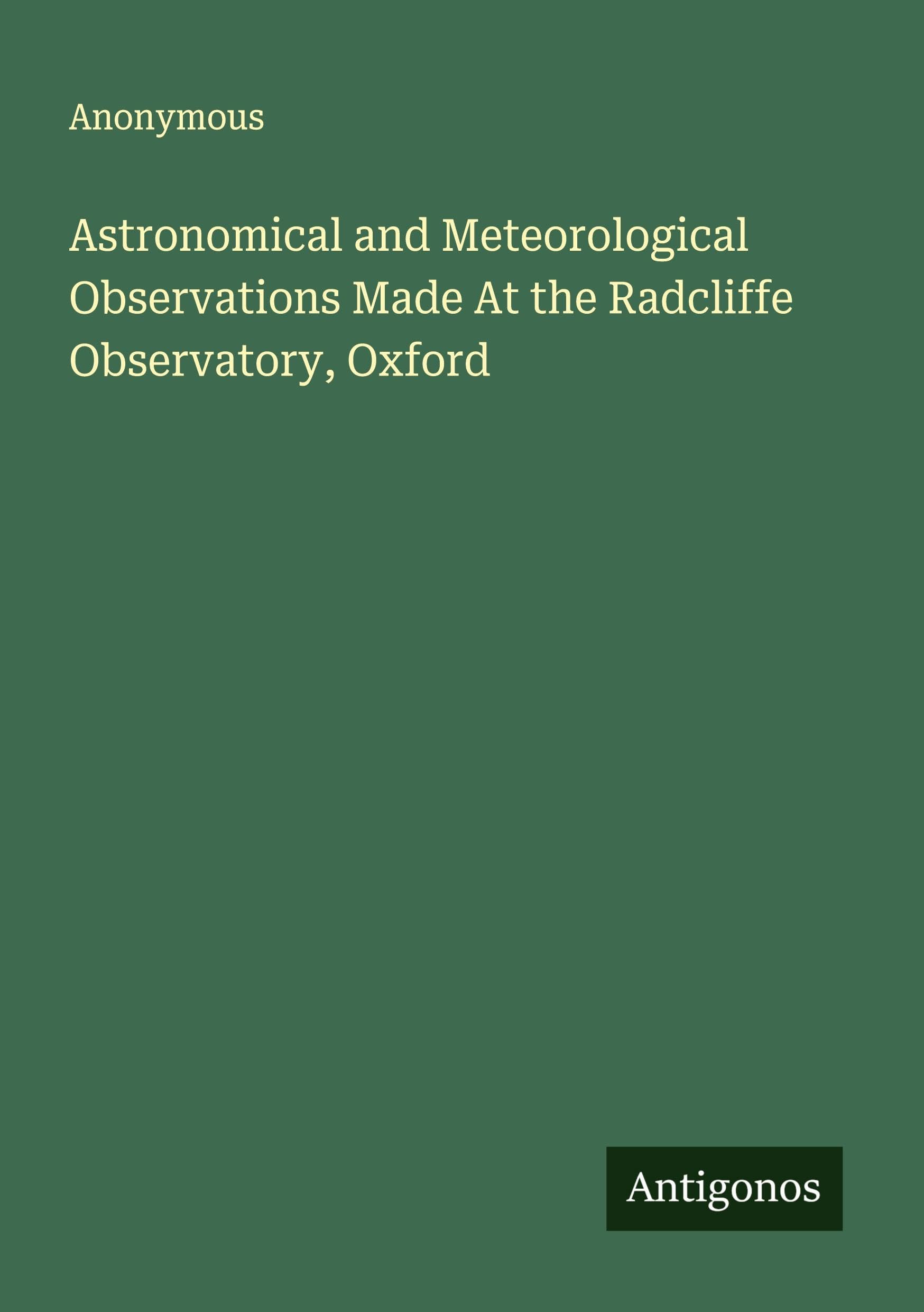 Astronomical and Meteorological Observations Made At the Radcliffe Observatory, Oxford Classics