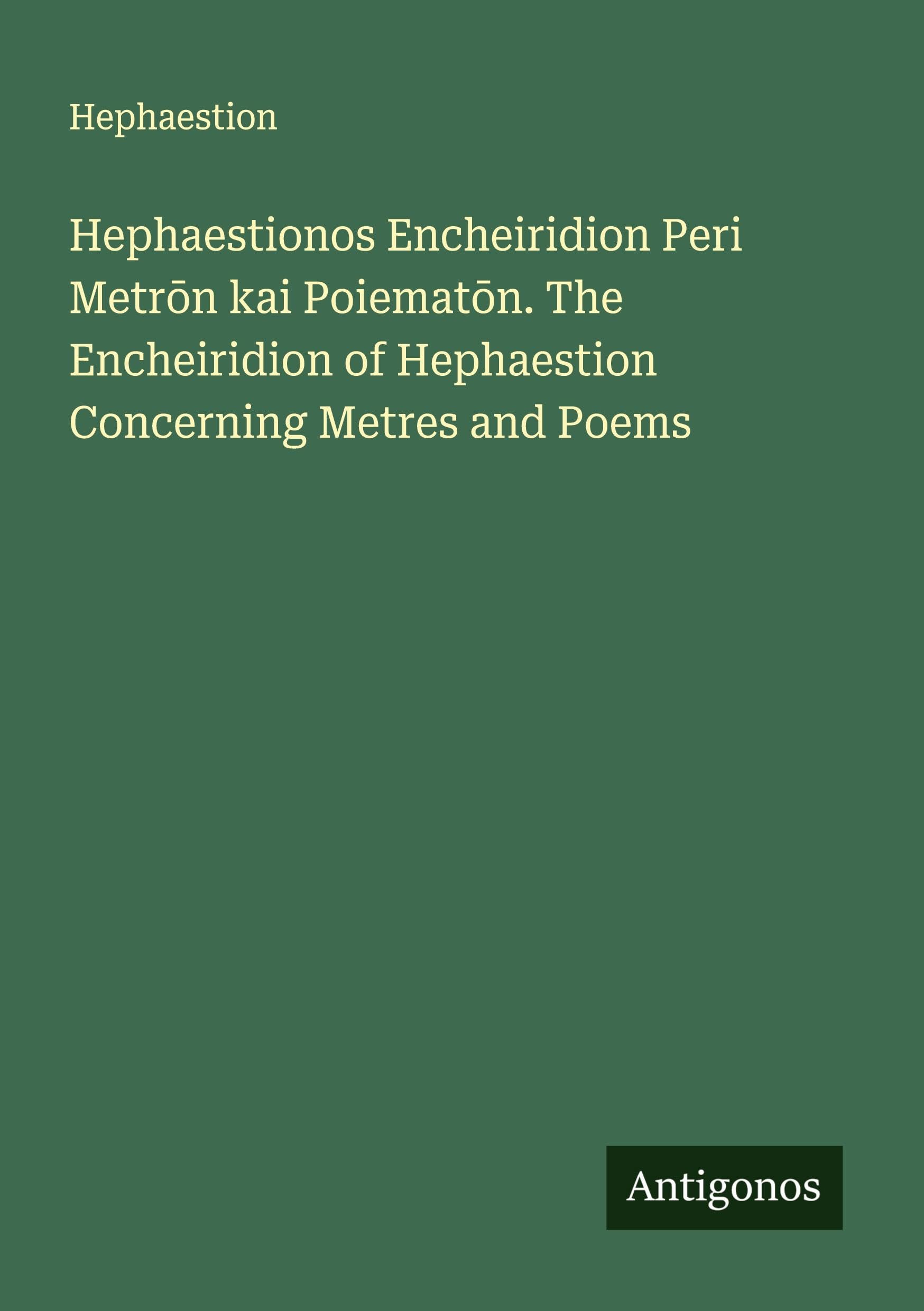Hephaestionos Encheiridion Peri Metr¿n kai Poiemat¿n. The Encheiridion of Hephaestion Concerning Metres and Poems Classics