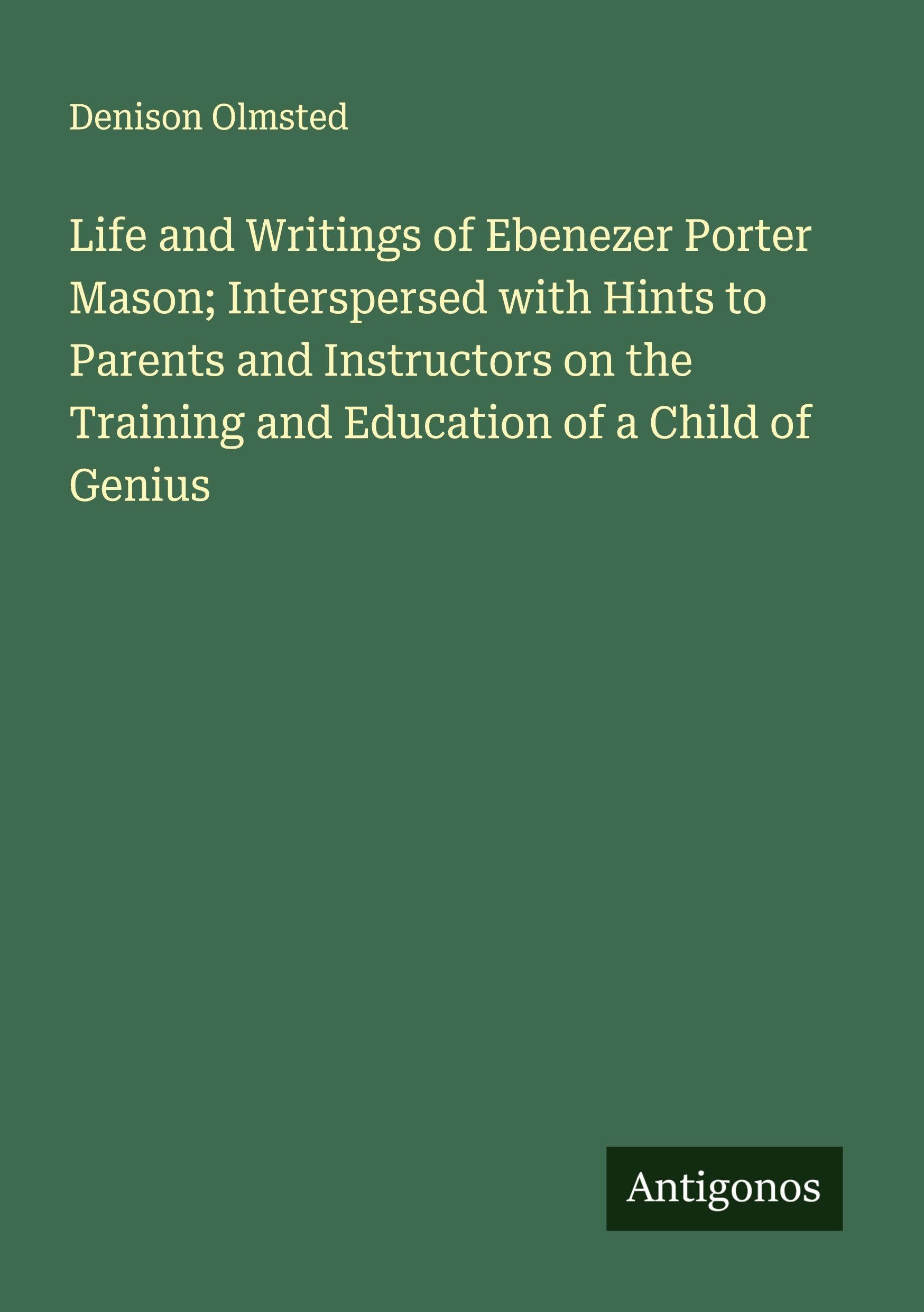Life and Writings of Ebenezer Porter Mason; Interspersed with Hints to Parents and Instructors on the Training and Education of a Child of Genius Classics
