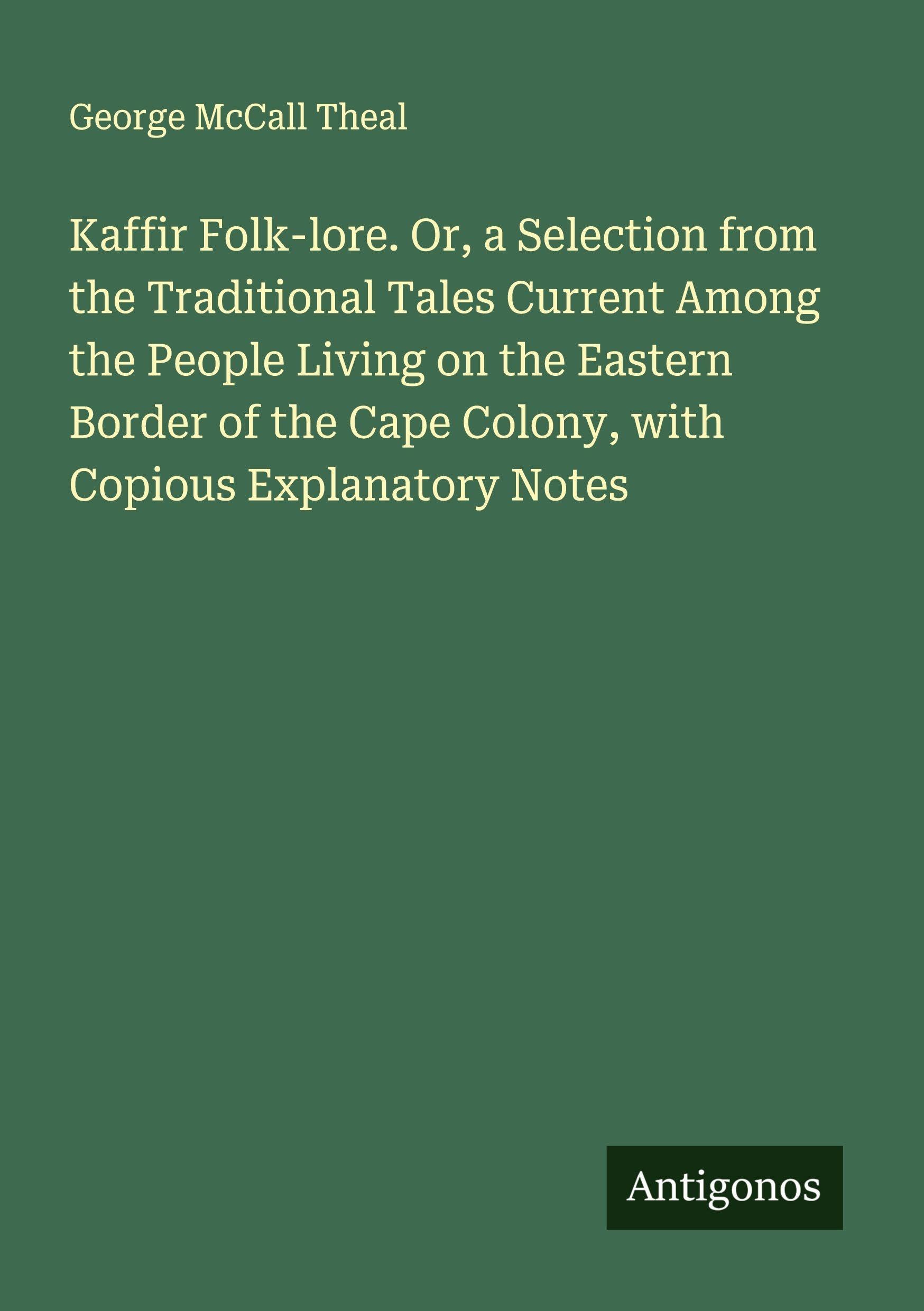 Kaffir Folk-lore. Or, a Selection from the Traditional Tales Current Among the People Living on the Eastern Border of the Cape Colony, with Copious Explanatory Notes Classics