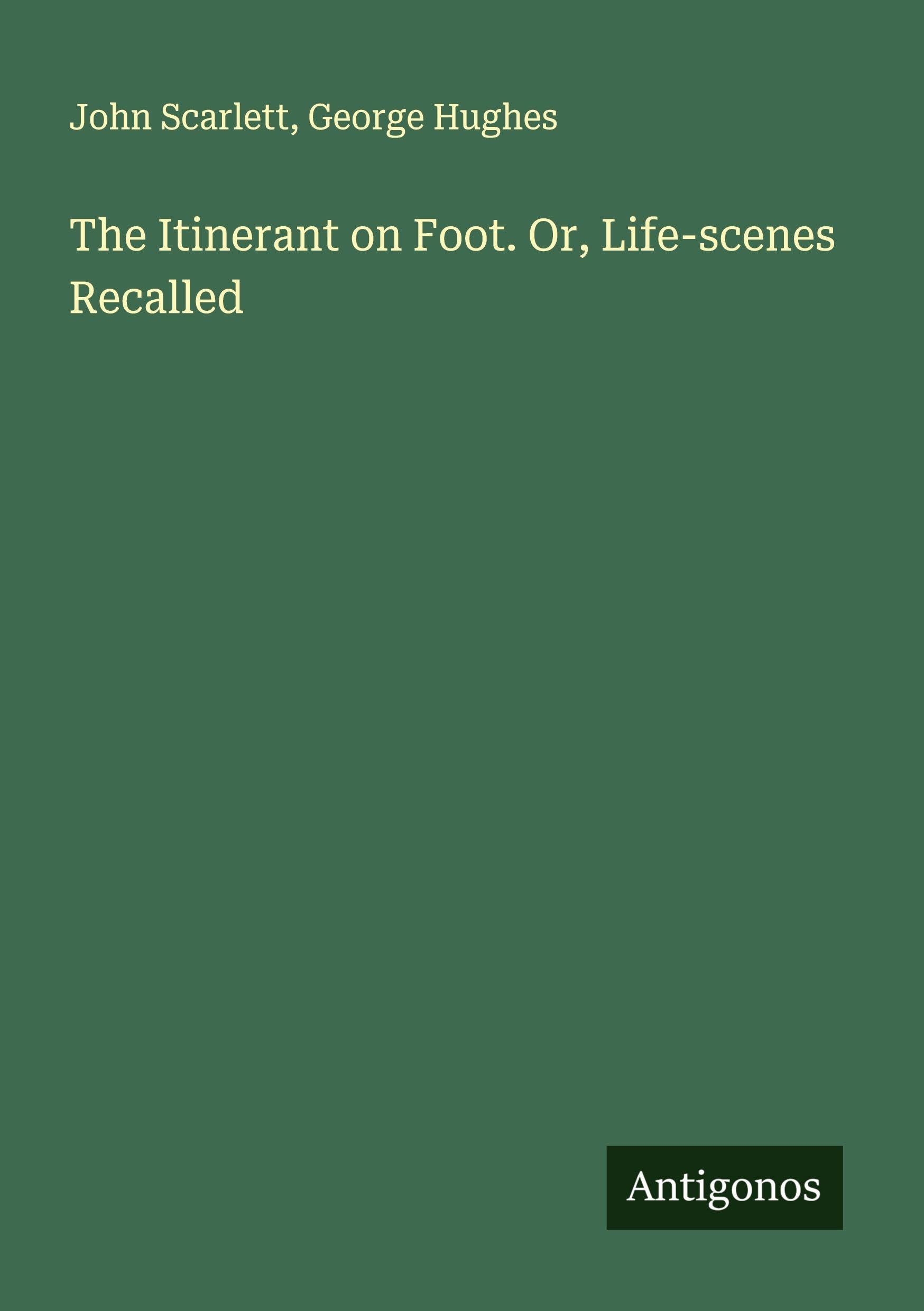 The Itinerant on Foot. Or, Life-scenes Recalled Classics
