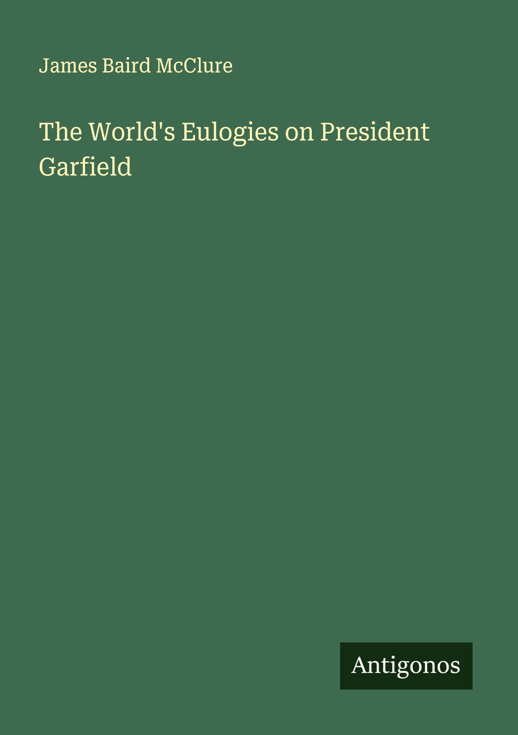 The World's Eulogies on President Garfield Classics