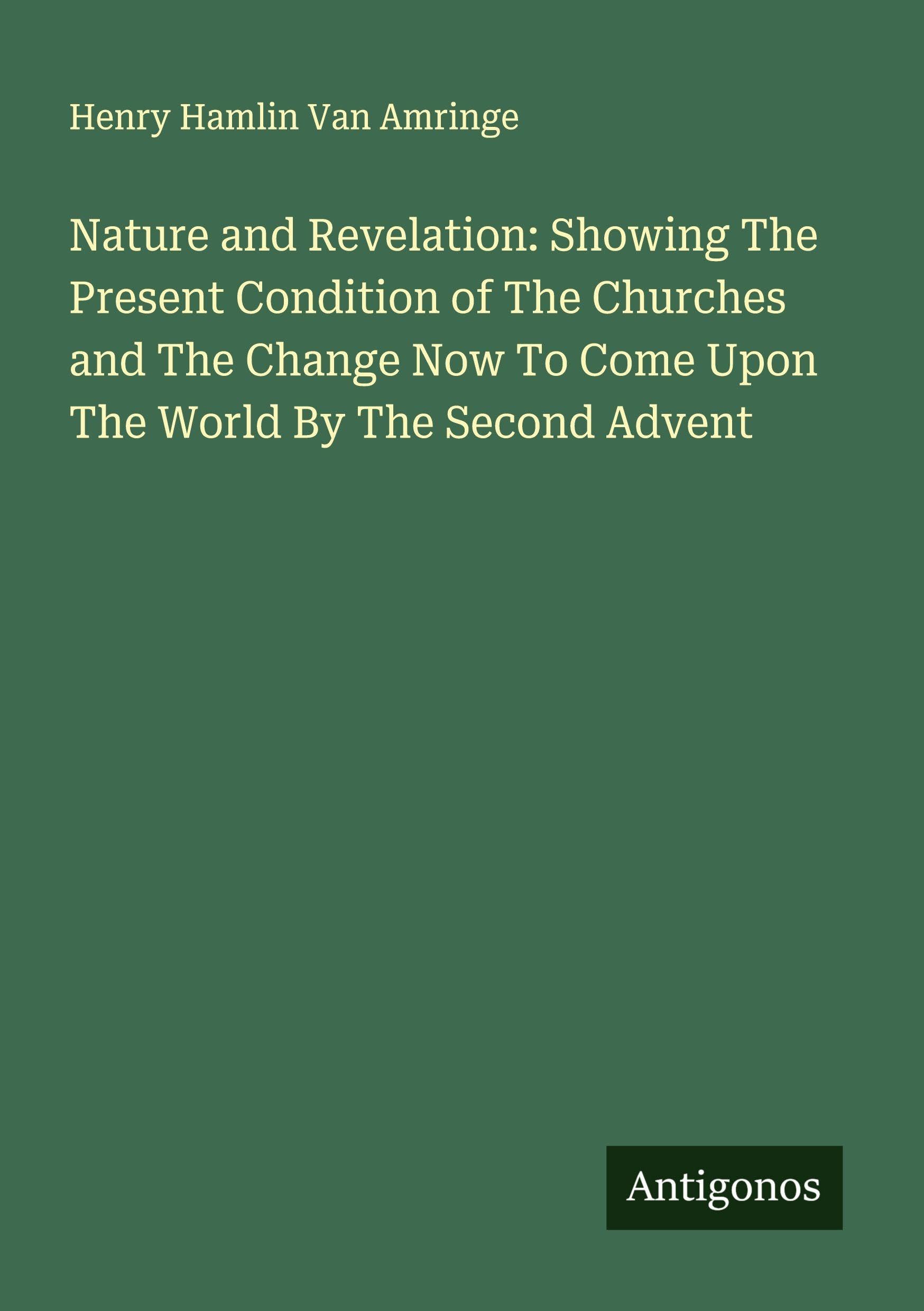 Nature and Revelation: Showing The Present Condition of The Churches and The Change Now To Come Upon The World By The Second Advent Classics