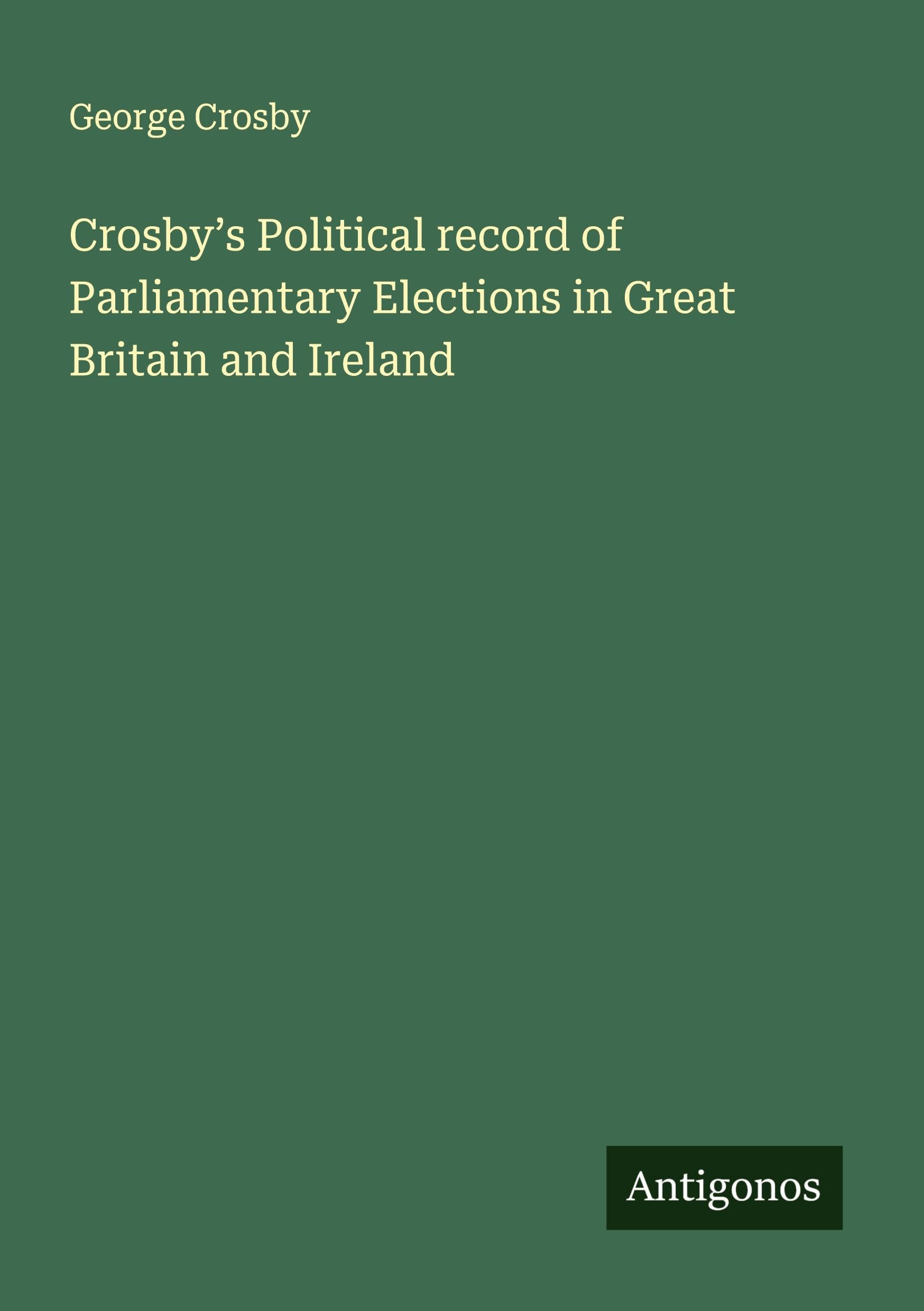 Crosby's Political record of Parliamentary Elections in Great Britain and Ireland Classics