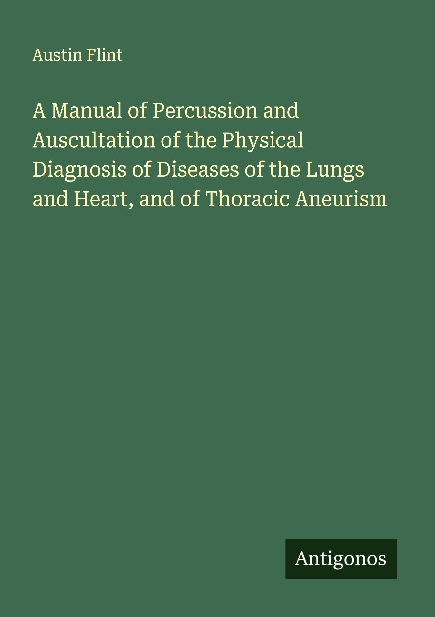 A Manual of Percussion and Auscultation of the Physical Diagnosis of Diseases of the Lungs and Heart, and of Thoracic Aneurism Classics