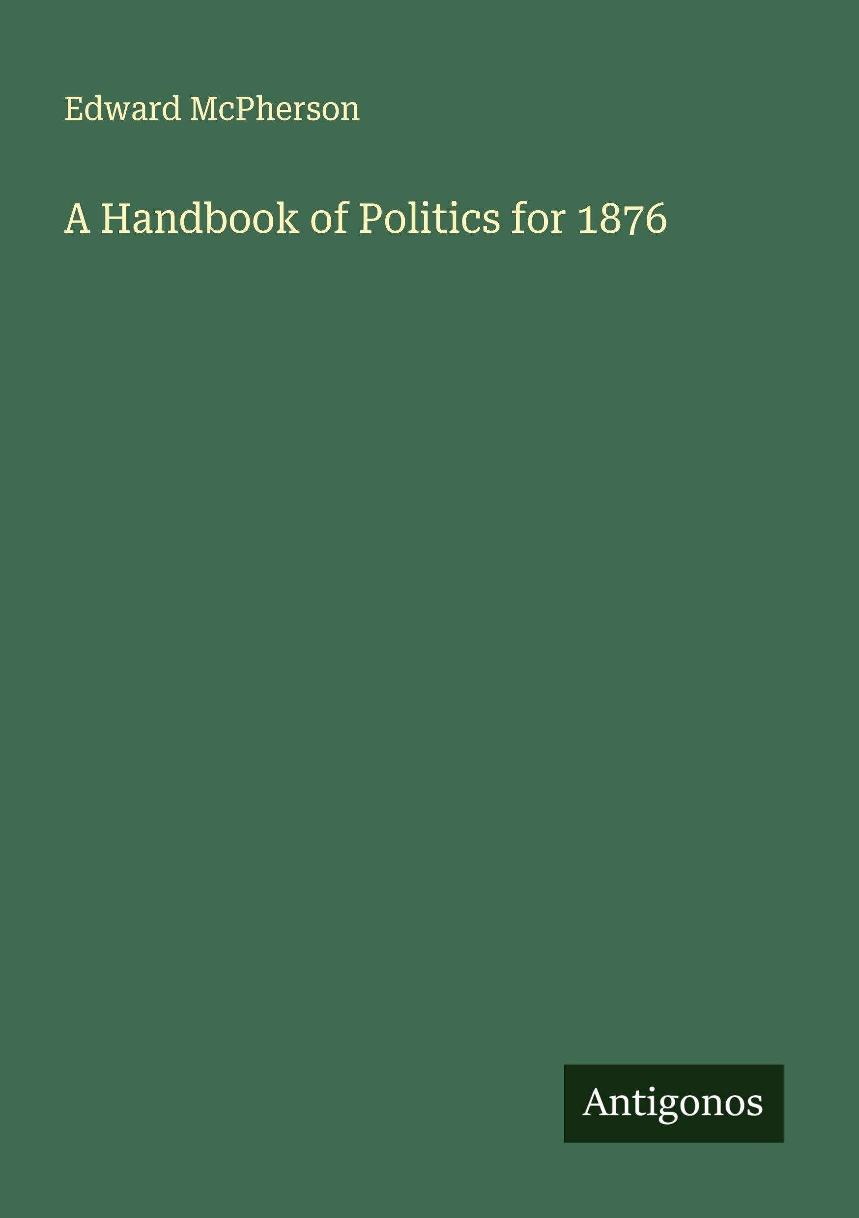 A Handbook of Politics for 1876 Classics