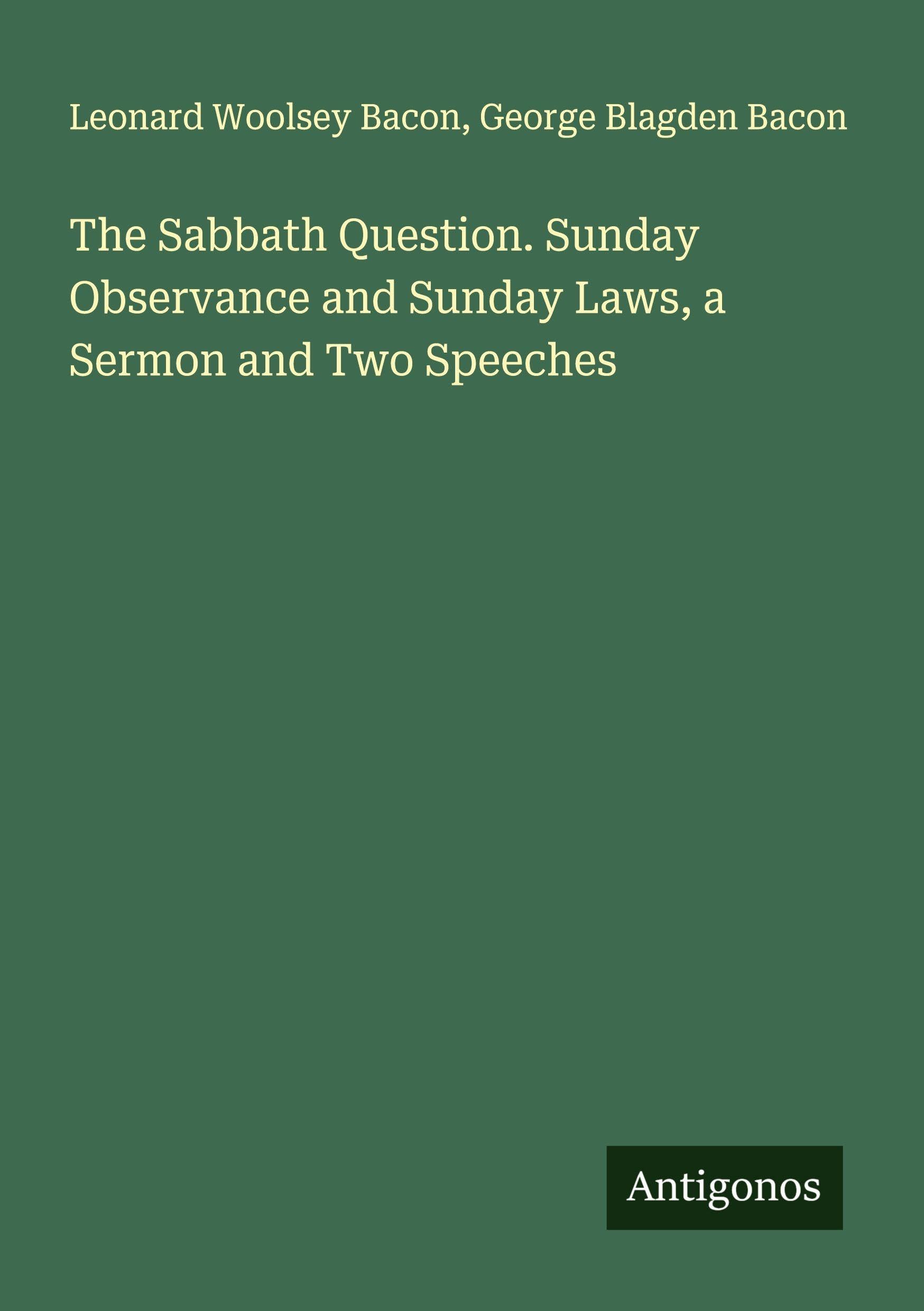 The Sabbath Question. Sunday Observance and Sunday Laws, a Sermon and Two Speeches Classics