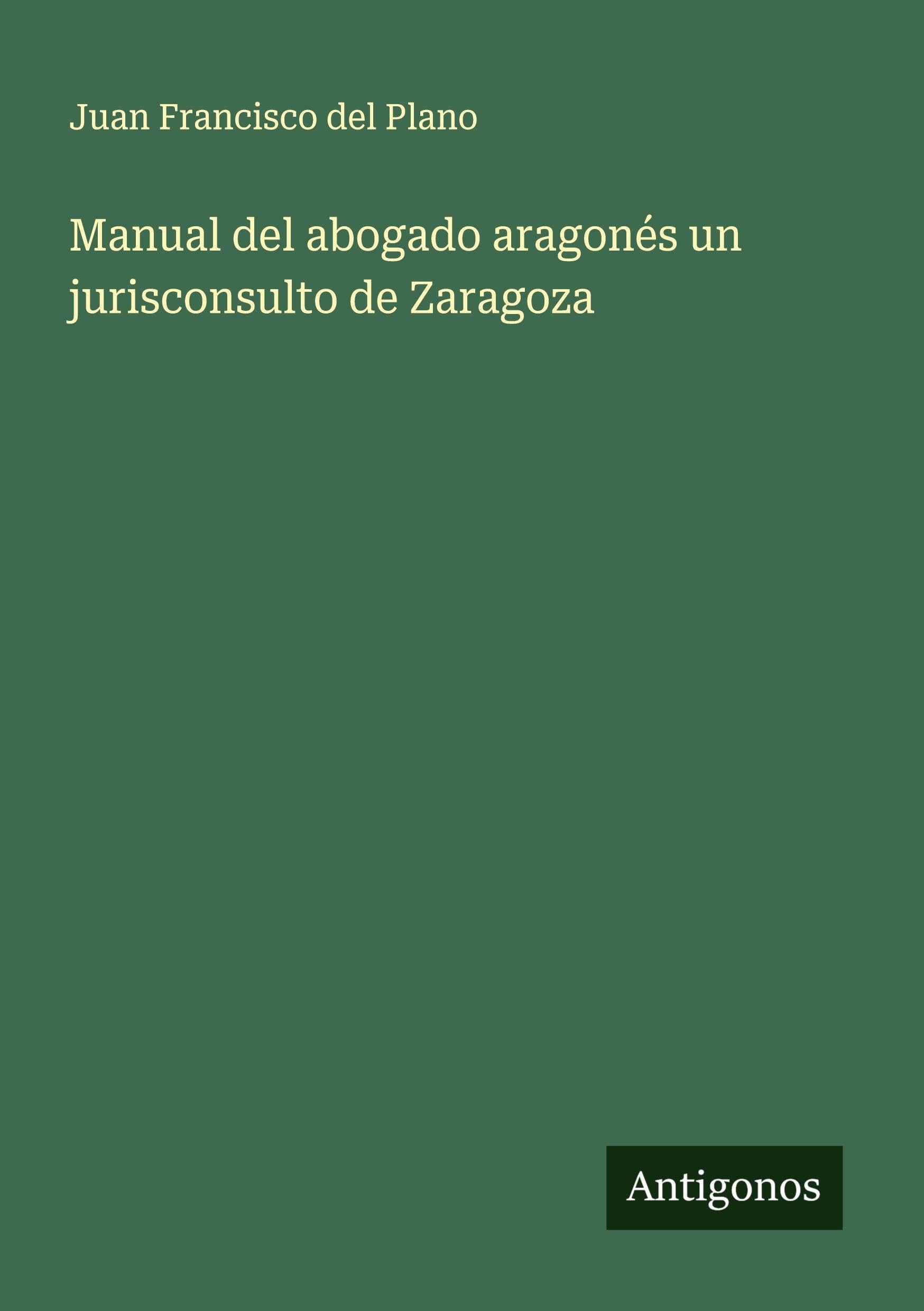 Manual del abogado aragonés un jurisconsulto de Zaragoza Classics