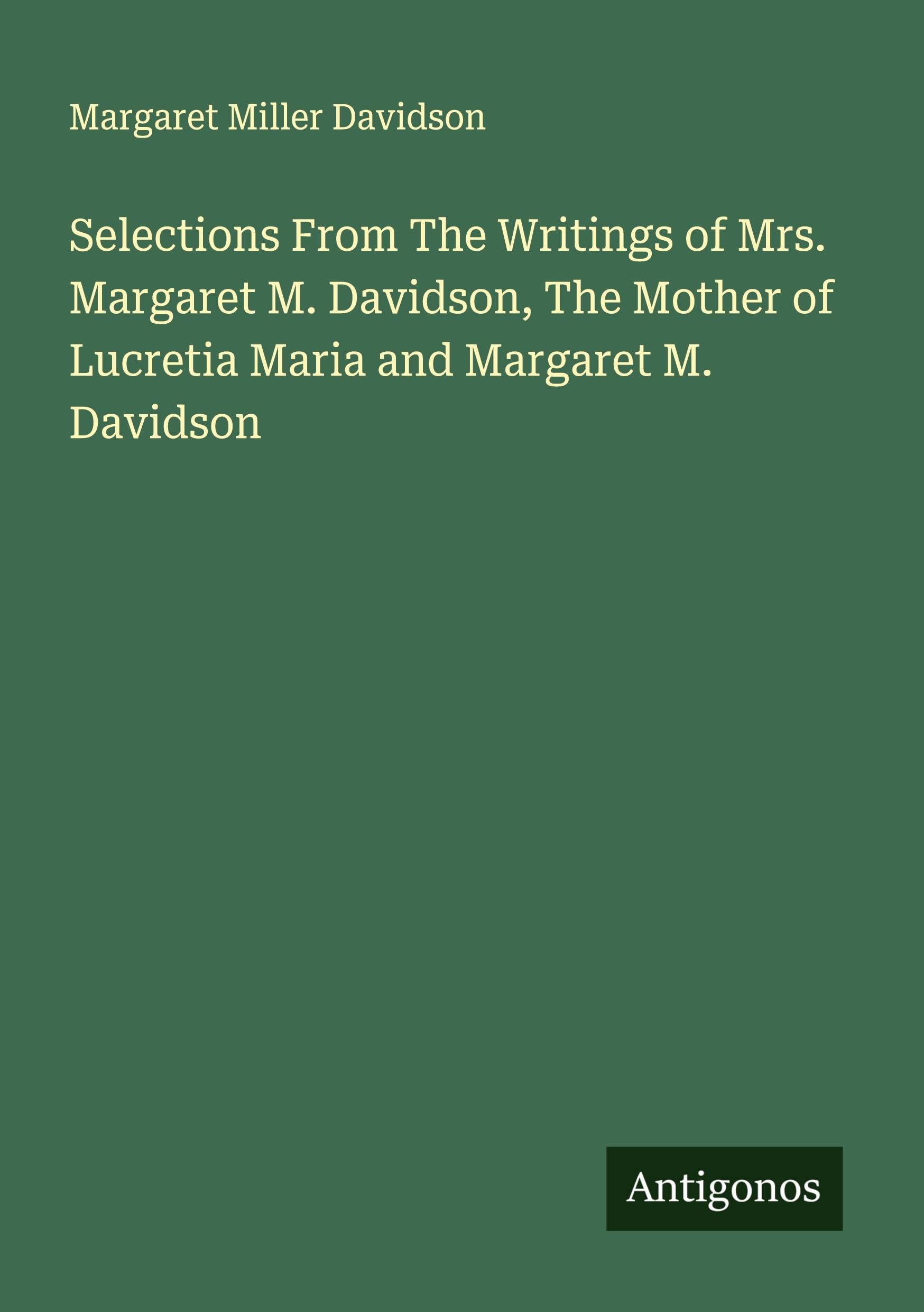 Selections From The Writings of Mrs. Margaret M. Davidson, The Mother of Lucretia Maria and Margaret M. Davidson Classics