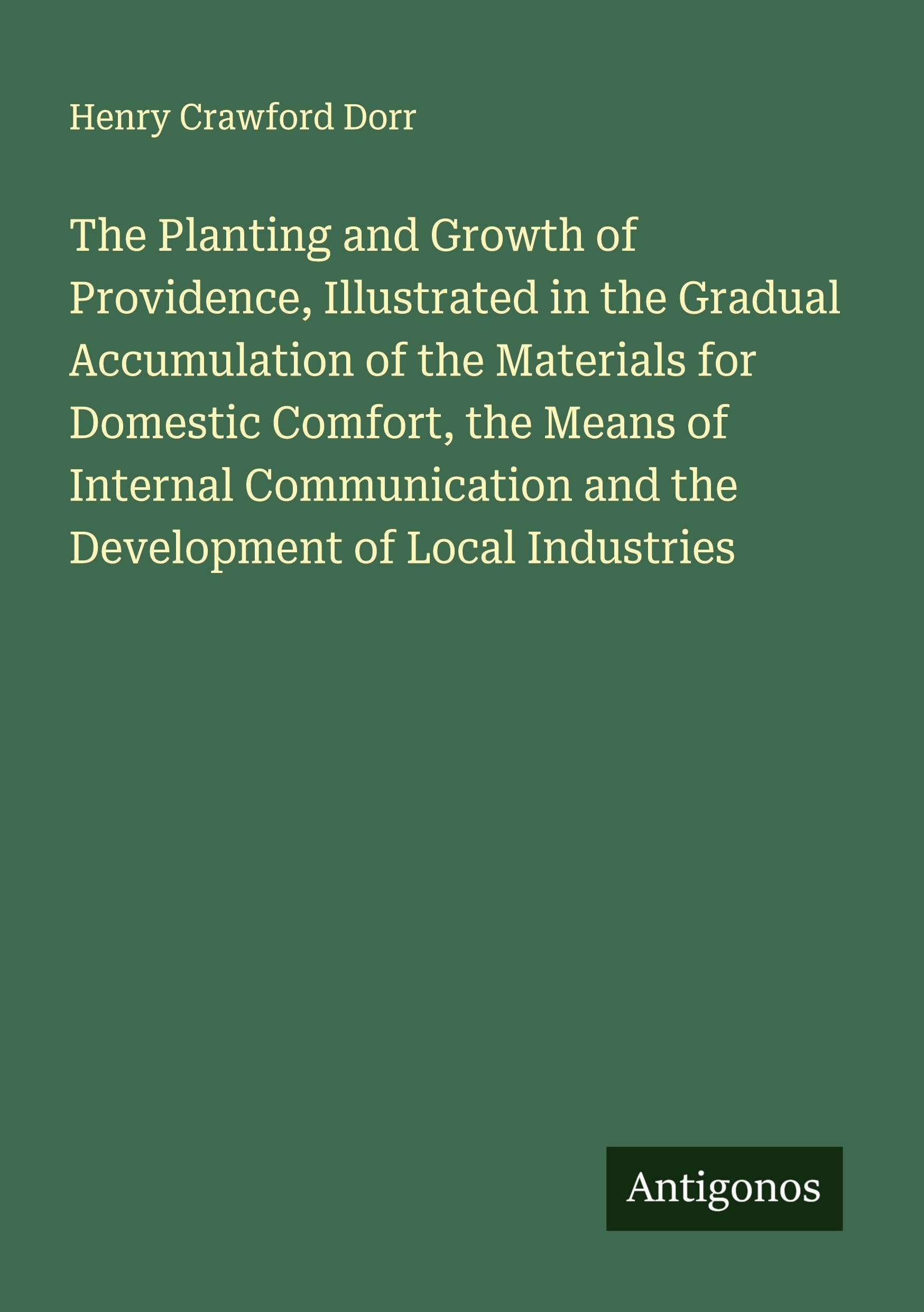 The Planting and Growth of Providence, Illustrated in the Gradual Accumulation of the Materials for Domestic Comfort, the Means of Internal Communication and the Development of Local Industries Classics