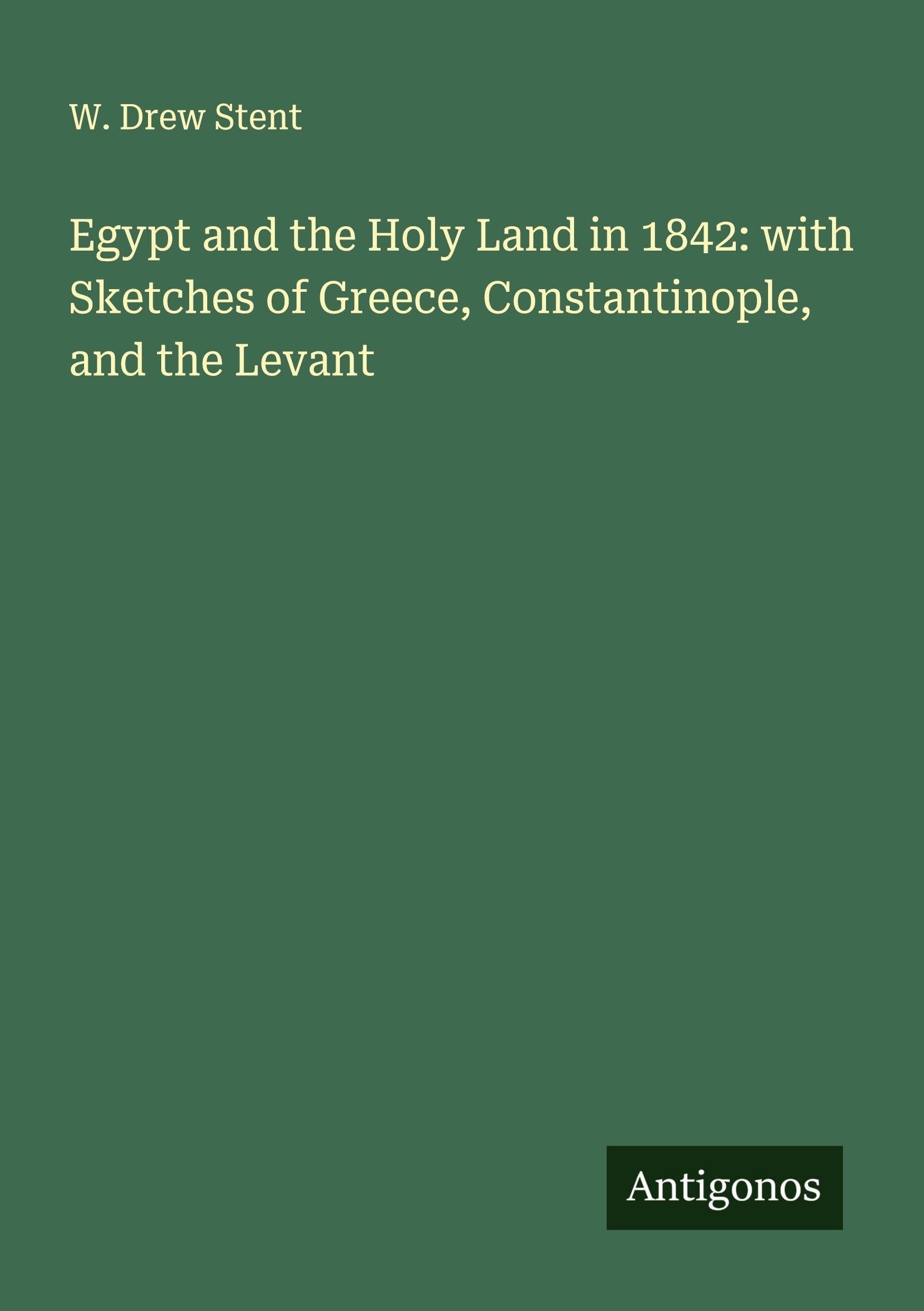 Egypt and the Holy Land in 1842: with Sketches of Greece, Constantinople, and the Levant Classics