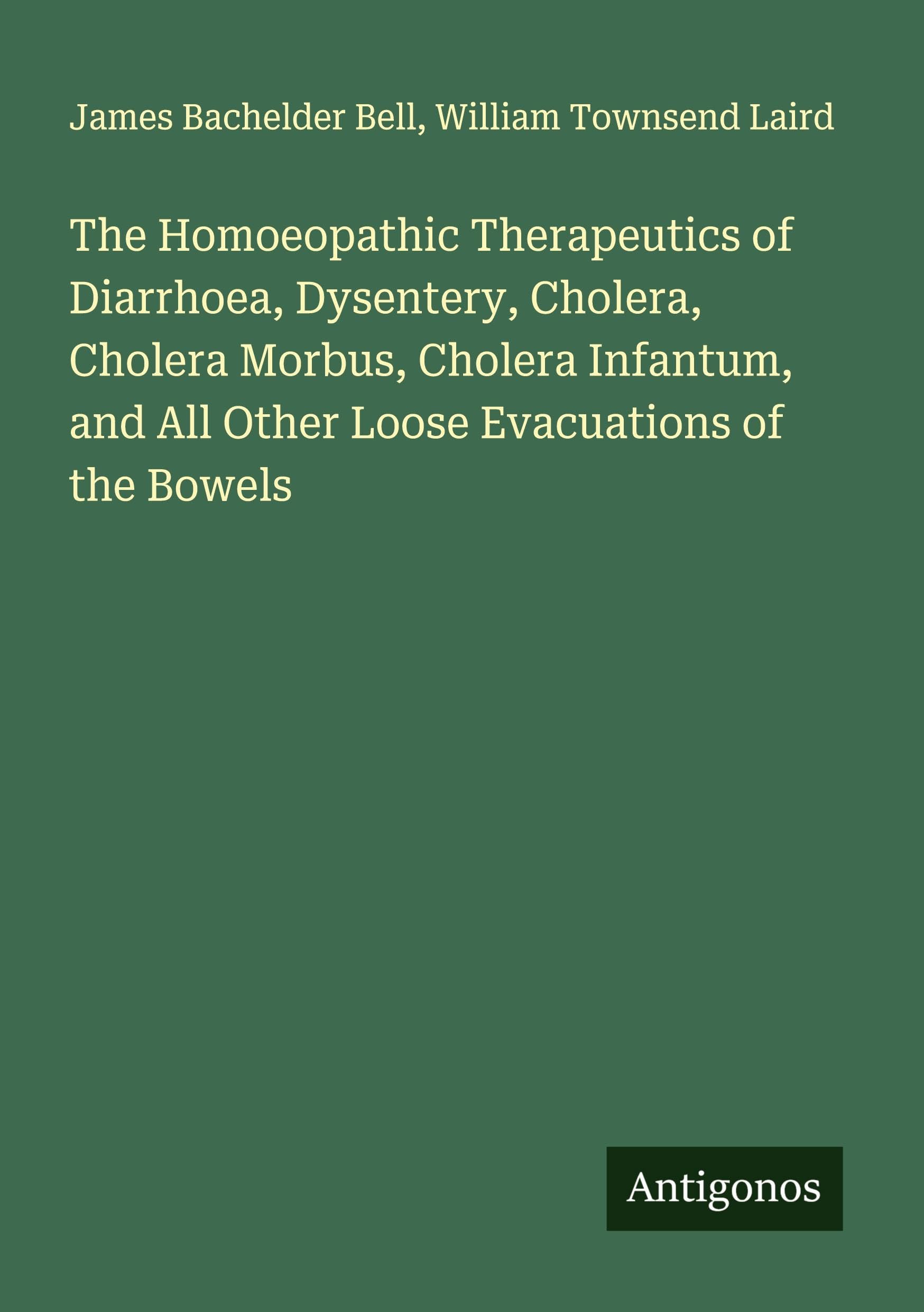 The Homoeopathic Therapeutics of Diarrhoea, Dysentery, Cholera, Cholera Morbus, Cholera Infantum, and All Other Loose Evacuations of the Bowels Classics