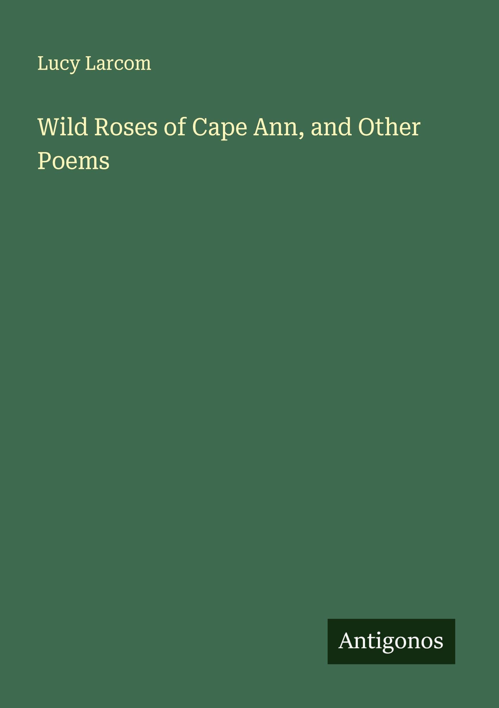 Wild Roses of Cape Ann, and Other Poems Classics