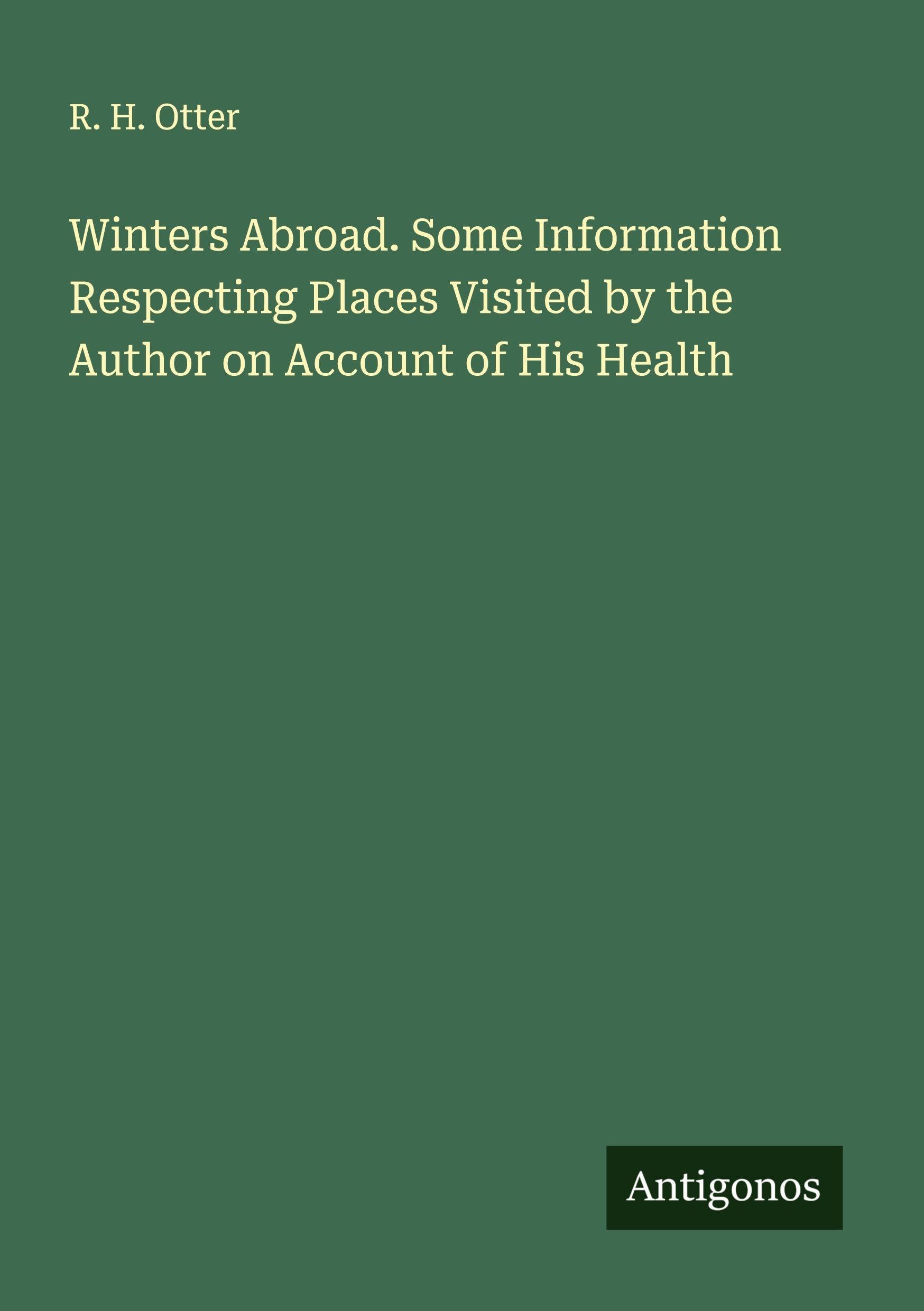 Winters Abroad. Some Information Respecting Places Visited by the Author on Account of His Health Classics