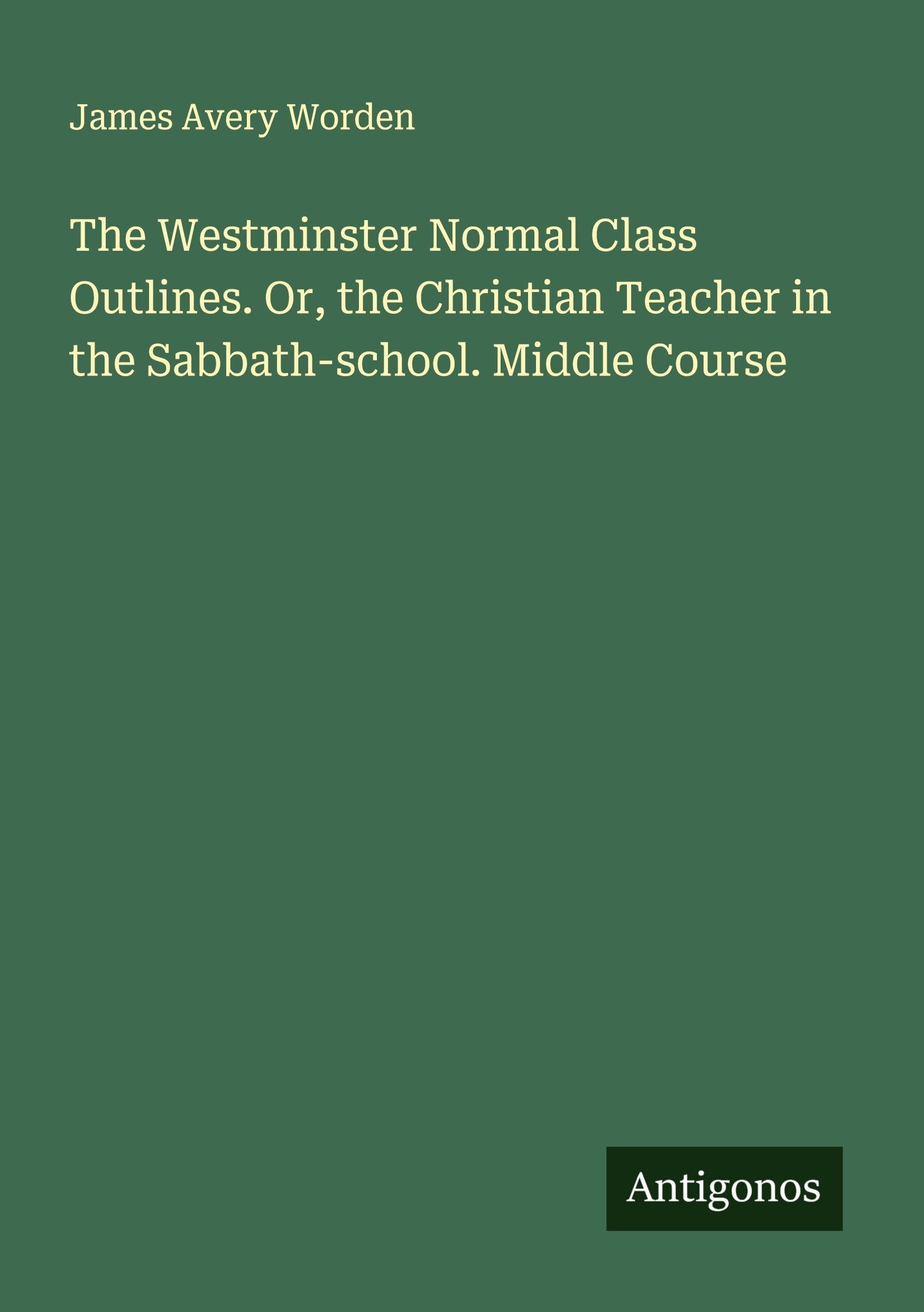 The Westminster Normal Class Outlines. Or, the Christian Teacher in the Sabbath-school. Middle Course Classics
