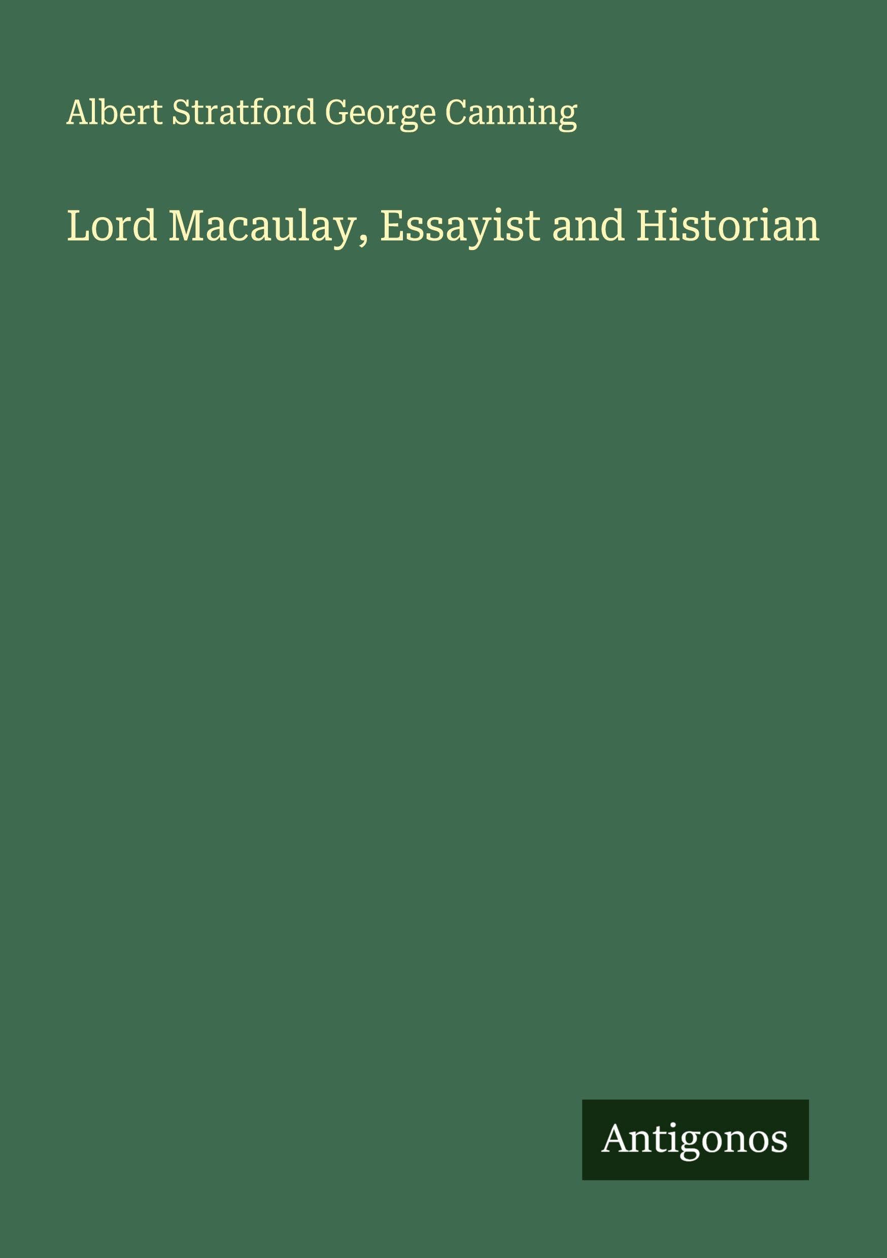 Lord Macaulay, Essayist and Historian Classics