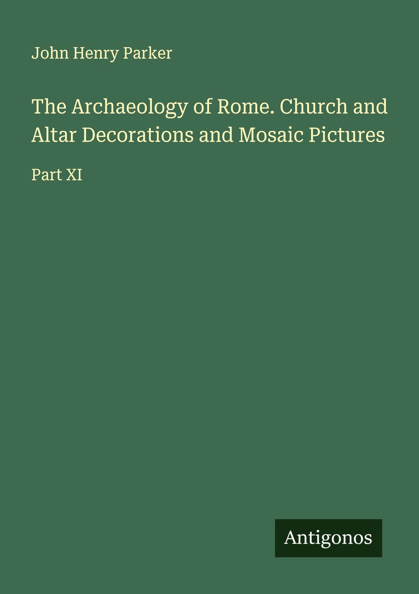 The Archaeology of Rome. Church and Altar Decorations and Mosaic Pictures Classics