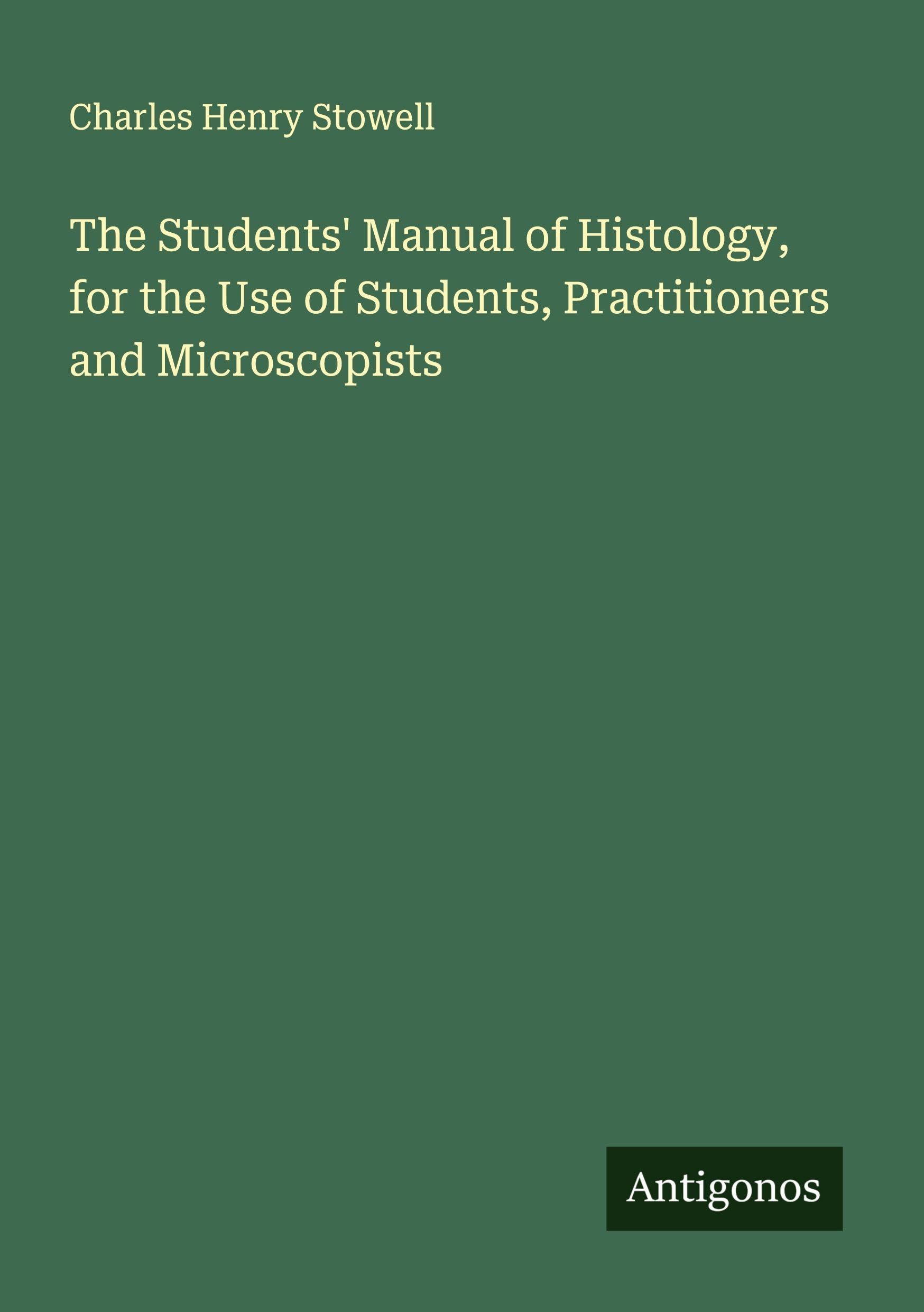 The Students' Manual of Histology, for the Use of Students, Practitioners and Microscopists Classics