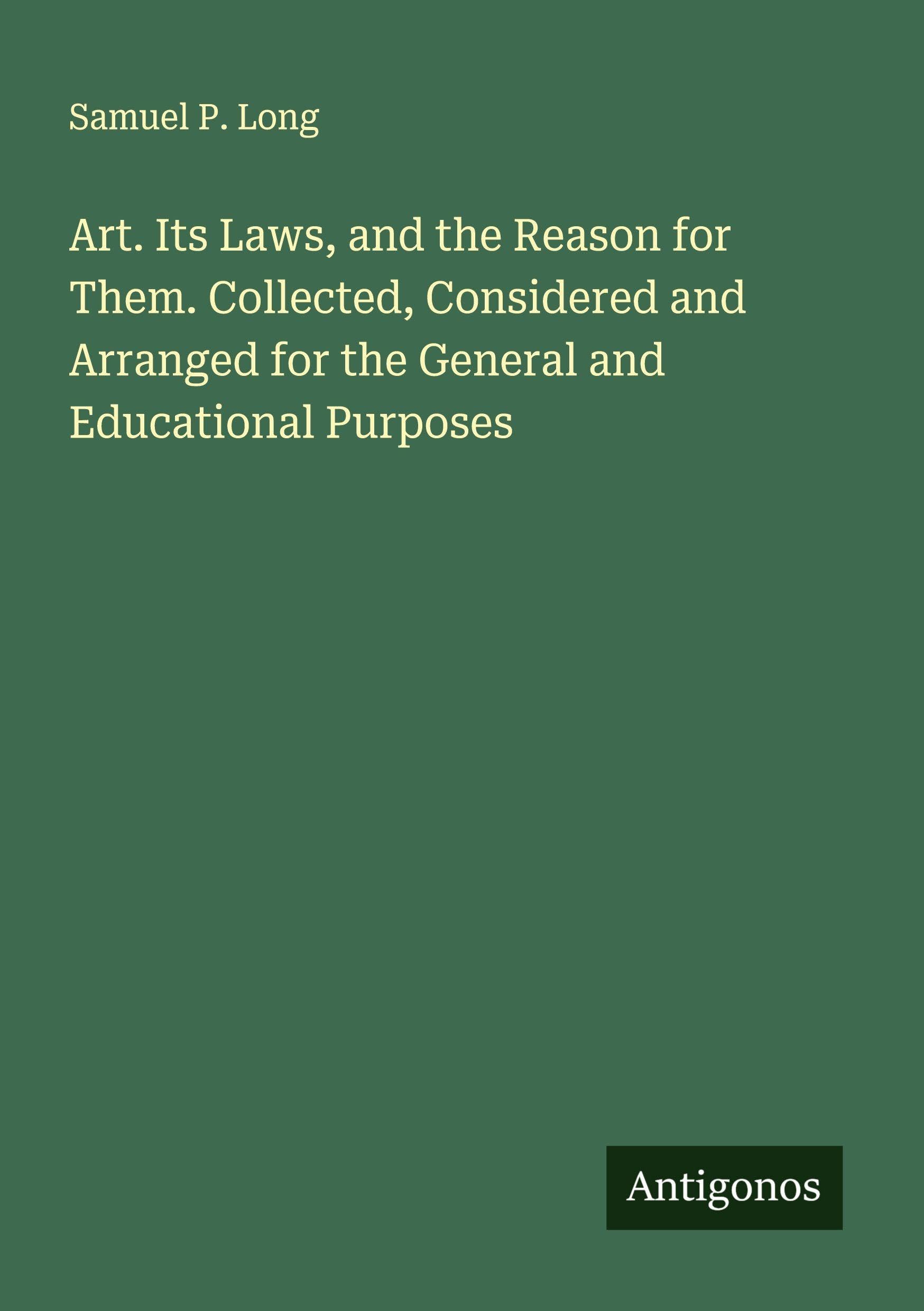 Art. Its Laws, and the Reason for Them. Collected, Considered and Arranged for the General and Educational Purposes Classics