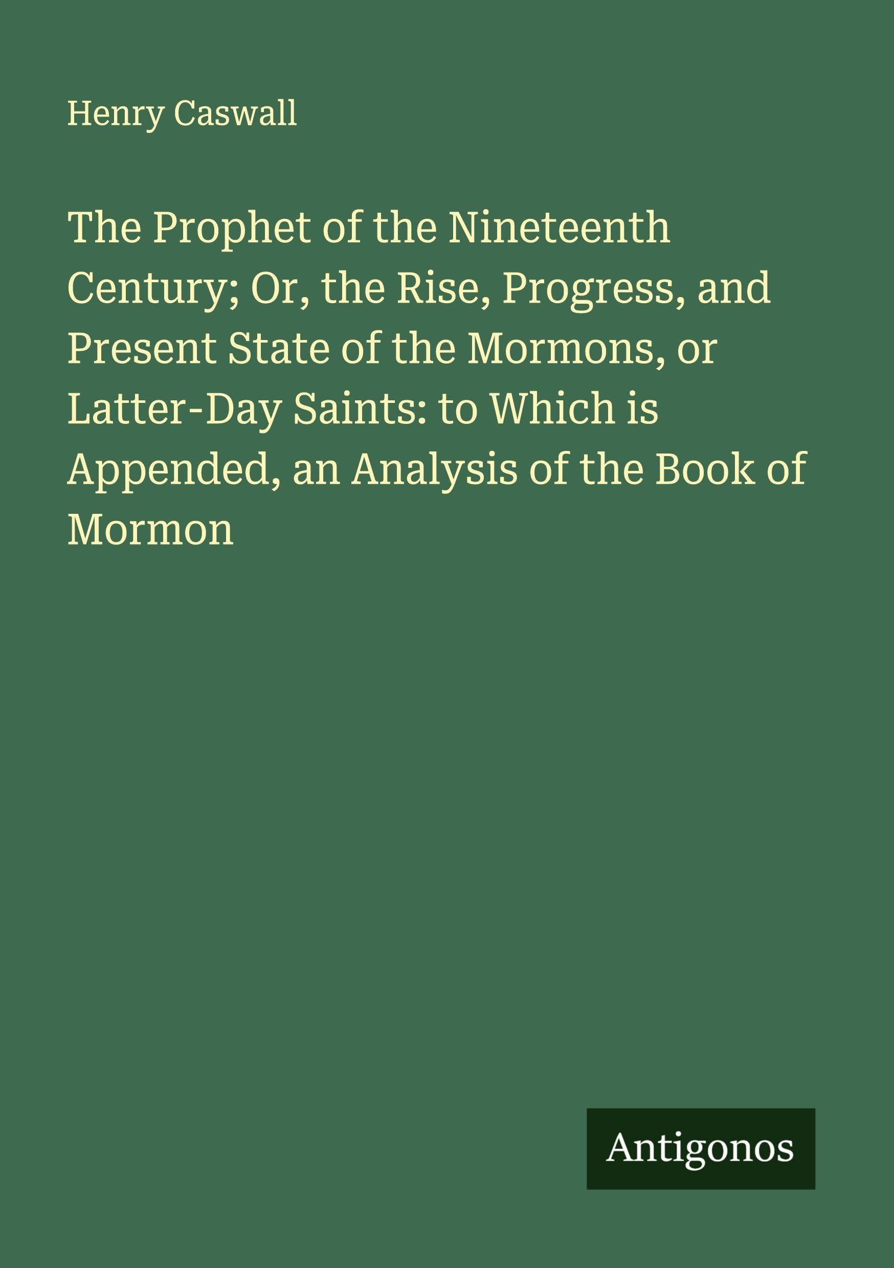 The Prophet of the Nineteenth Century; Or, the Rise, Progress, and Present State of the Mormons, or Latter-Day Saints: to Which is Appended, an Analysis of the Book of Mormon Classics