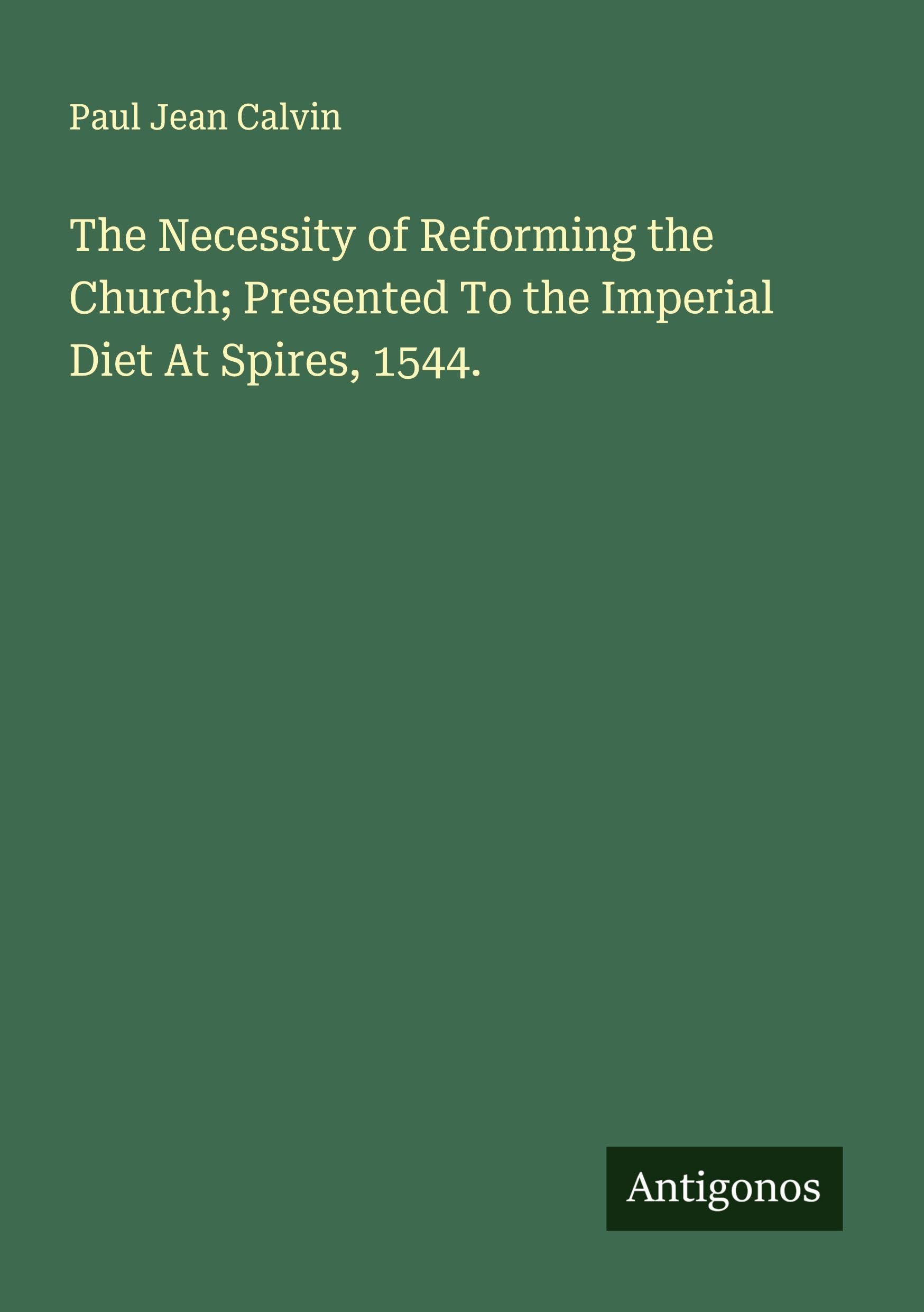 The Necessity of Reforming the Church; Presented To the Imperial Diet At Spires, 1544. Classics