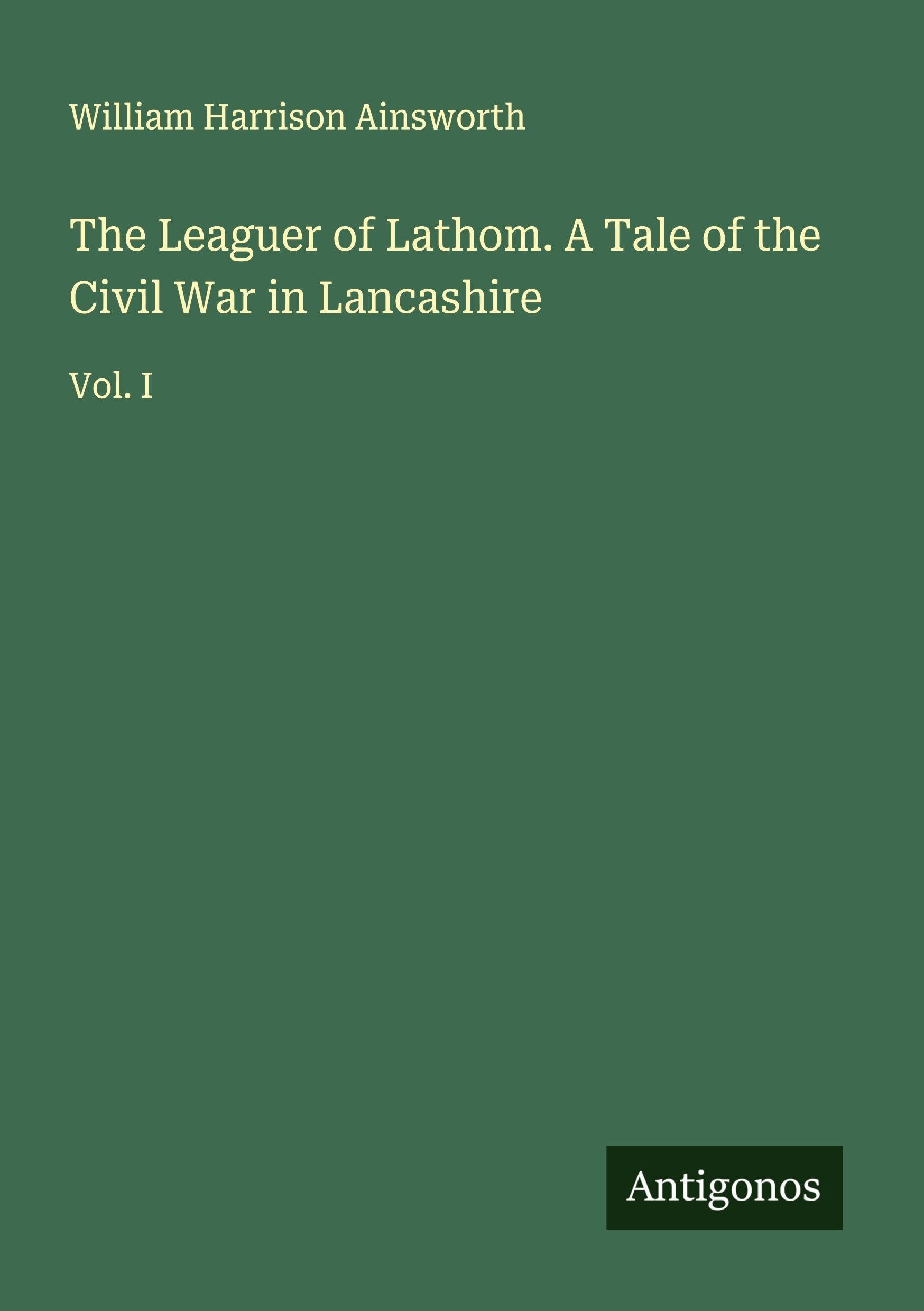 The Leaguer of Lathom. A Tale of the Civil War in Lancashire Classics