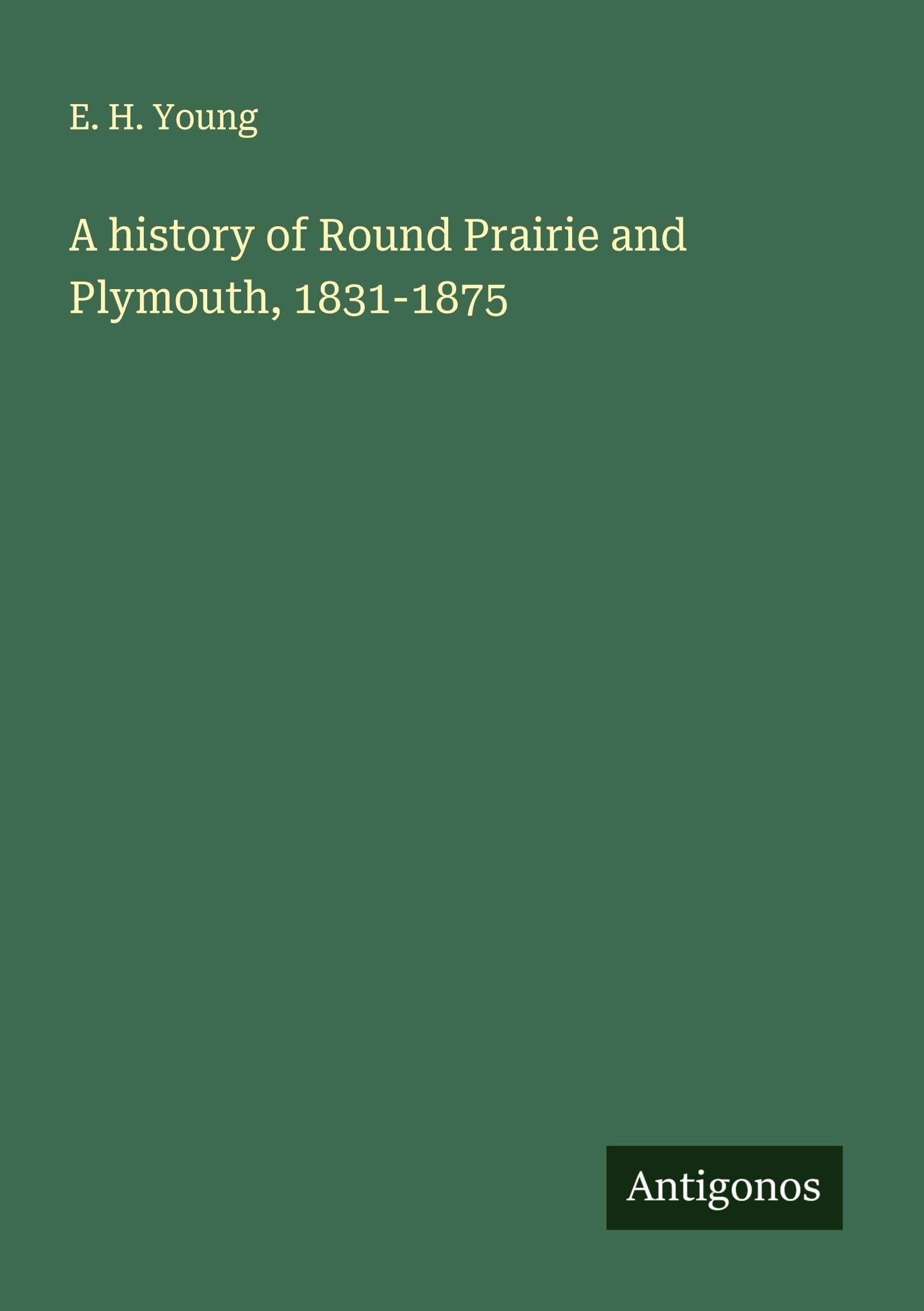 A history of Round Prairie and Plymouth, 1831-1875 Classics