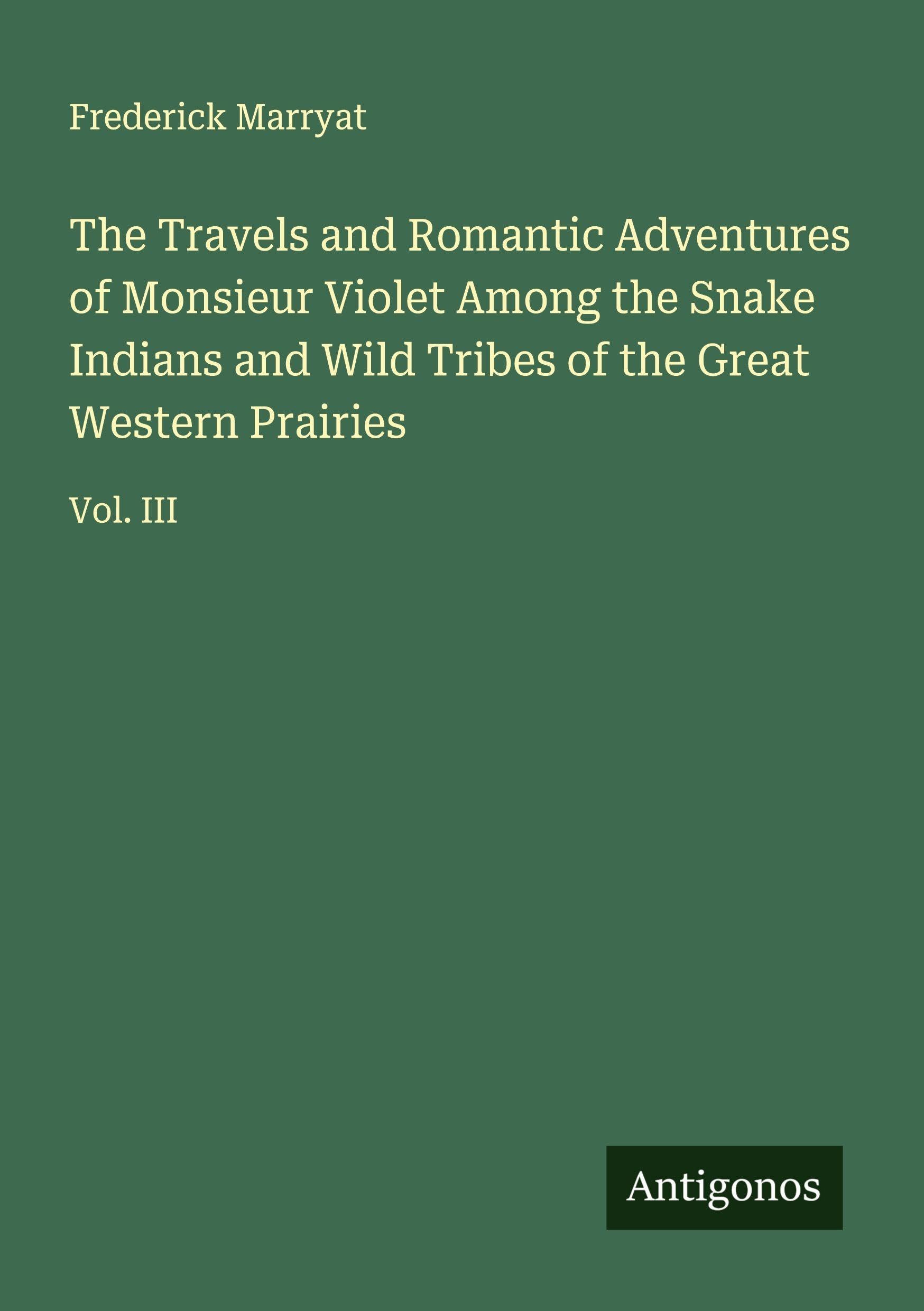 The Travels and Romantic Adventures of Monsieur Violet Among the Snake Indians and Wild Tribes of the Great Western Prairies Classics