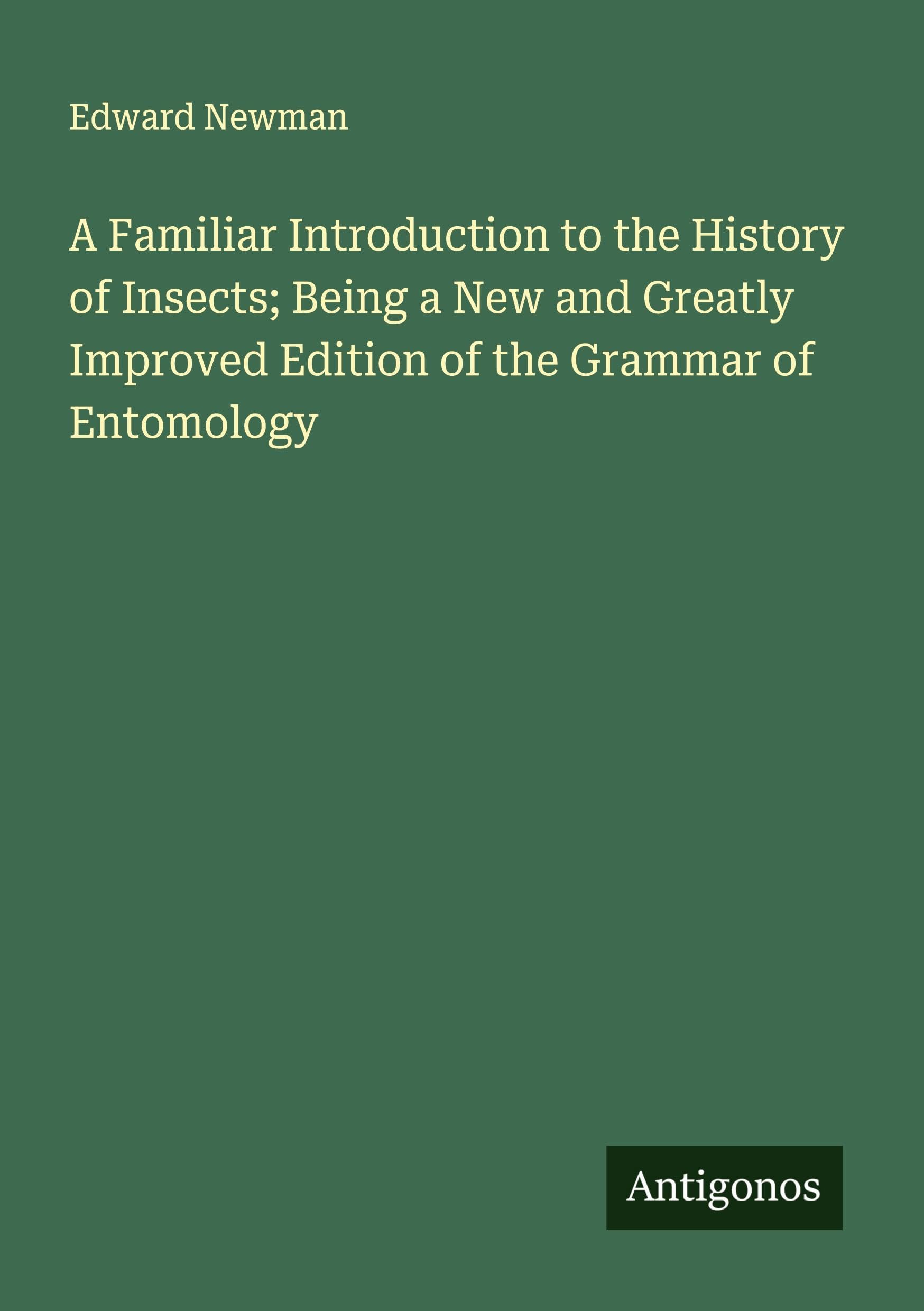 A Familiar Introduction to the History of Insects; Being a New and Greatly Improved Edition of the Grammar of Entomology Classics