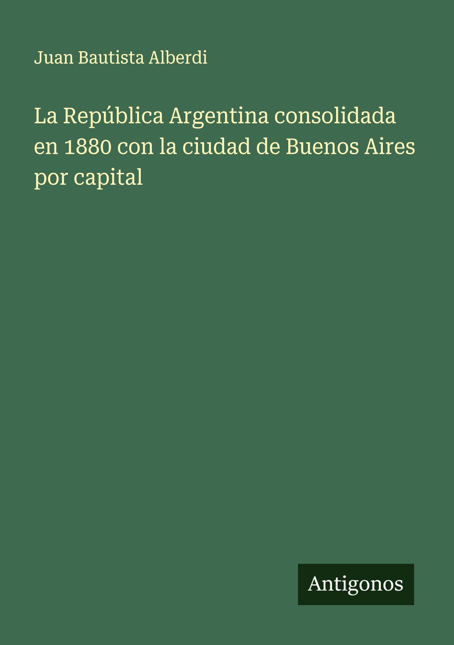 La República Argentina consolidada en 1880 con la ciudad de Buenos Aires por capital Classics