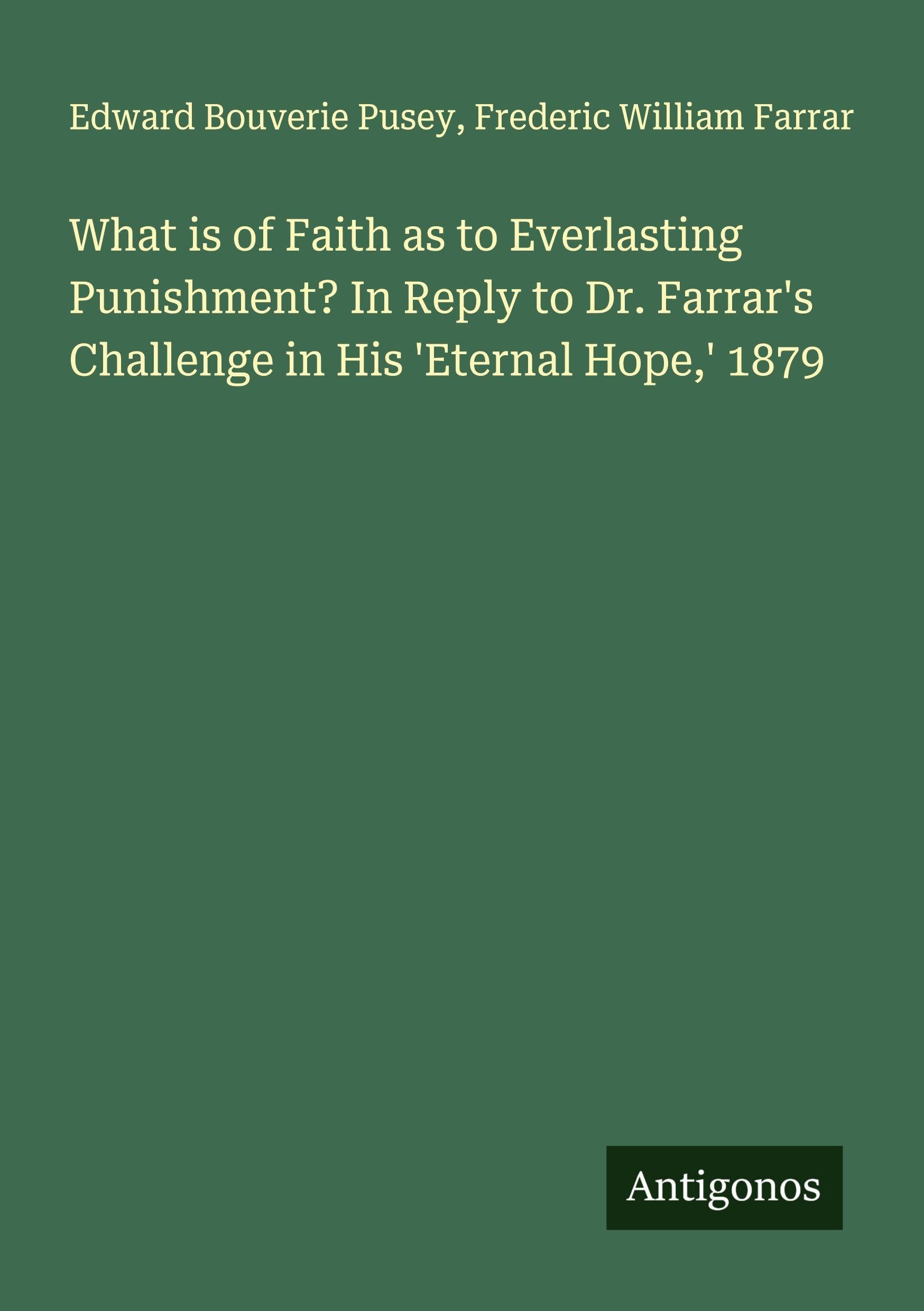 What is of Faith as to Everlasting Punishment? In Reply to Dr. Farrar's Challenge in His 'Eternal Hope,' 1879 Classics