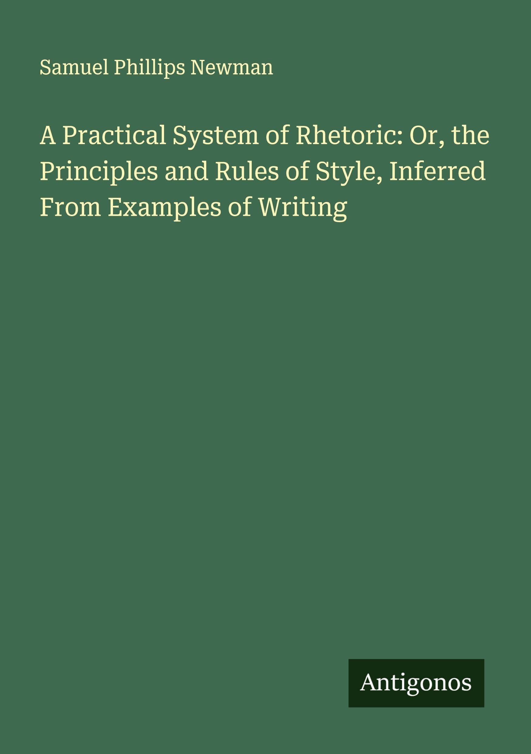 A Practical System of Rhetoric: Or, the Principles and Rules of Style, Inferred From Examples of Writing Classics