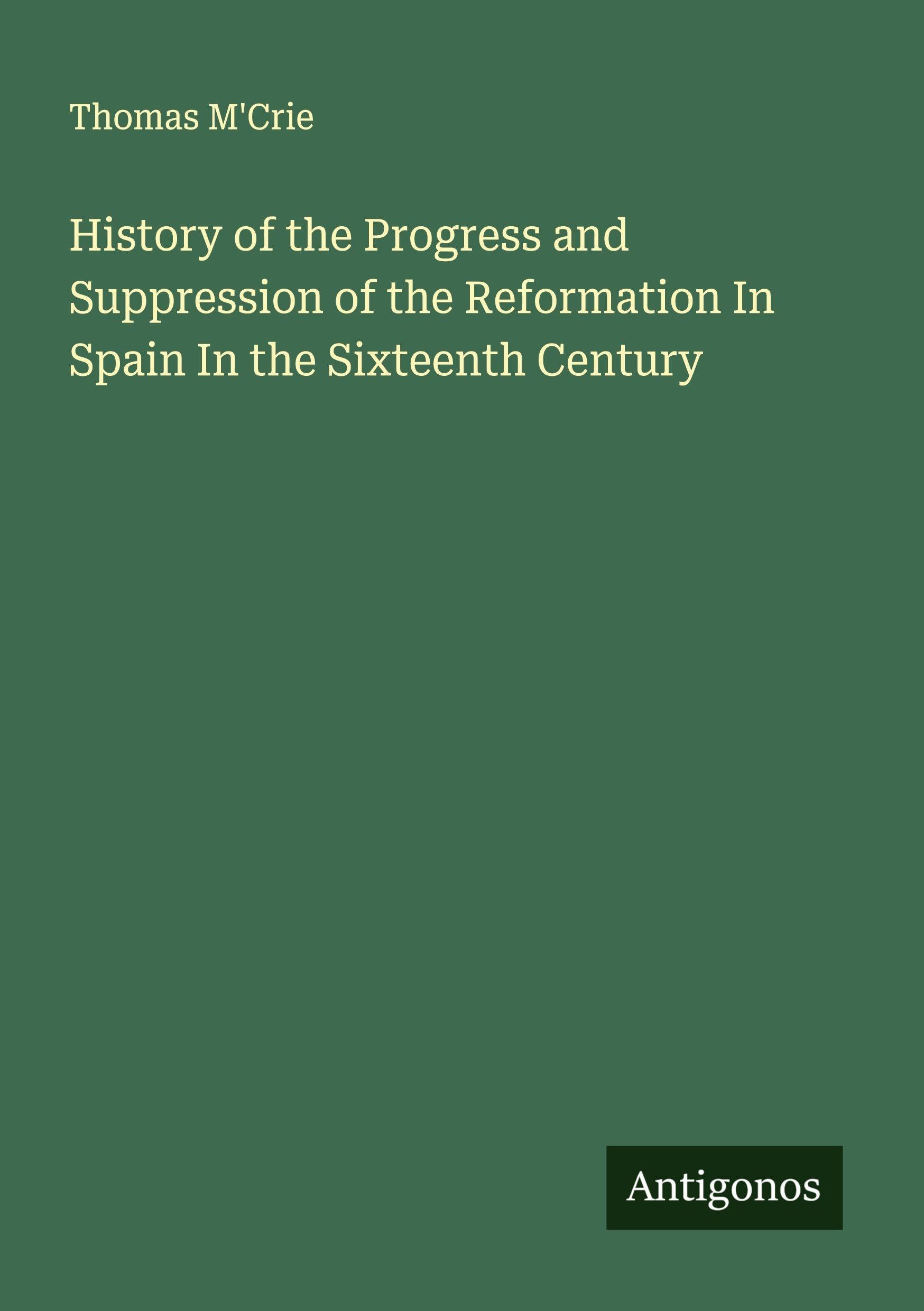 History of the Progress and Suppression of the Reformation In Spain In the Sixteenth Century Classics
