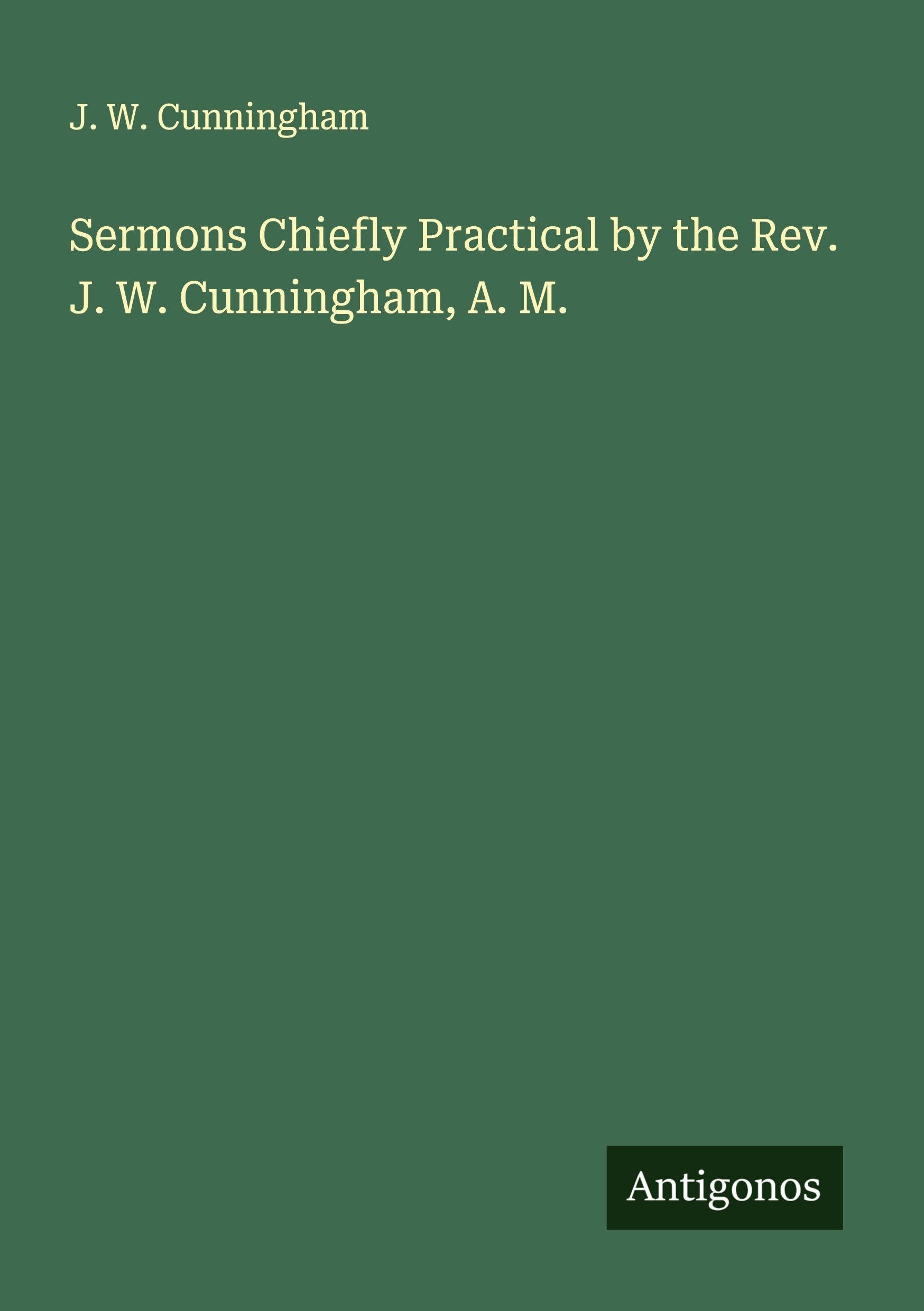 Sermons Chiefly Practical by the Rev. J. W. Cunningham, A. M. Classics