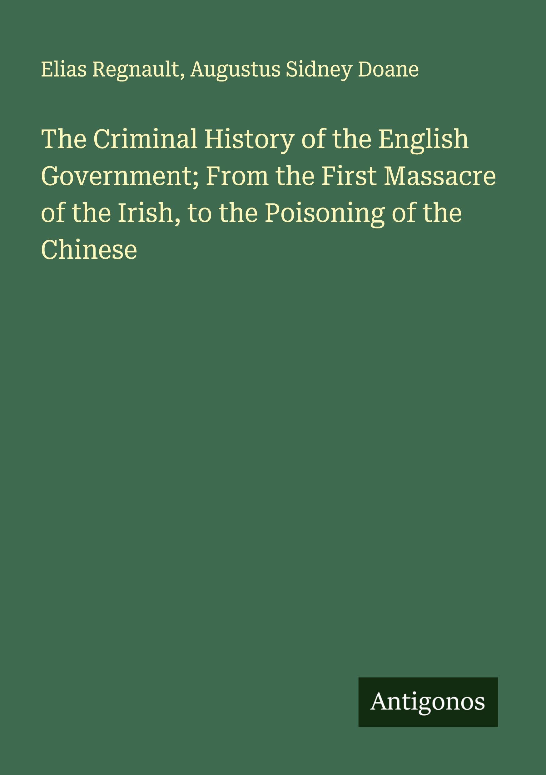 The Criminal History of the English Government; From the First Massacre of the Irish, to the Poisoning of the Chinese Classics