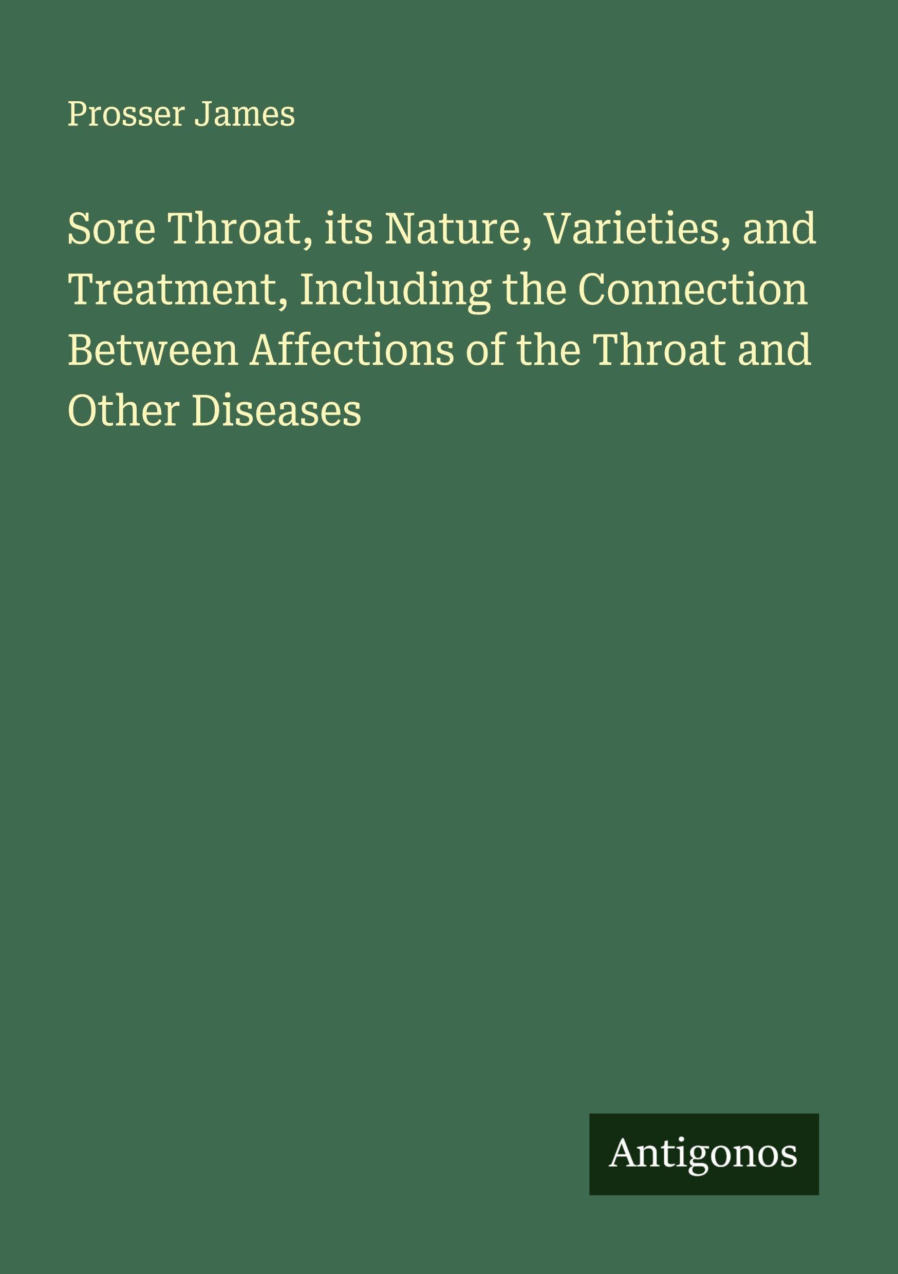 Sore Throat, its Nature, Varieties, and Treatment, Including the Connection Between Affections of the Throat and Other Diseases Classics