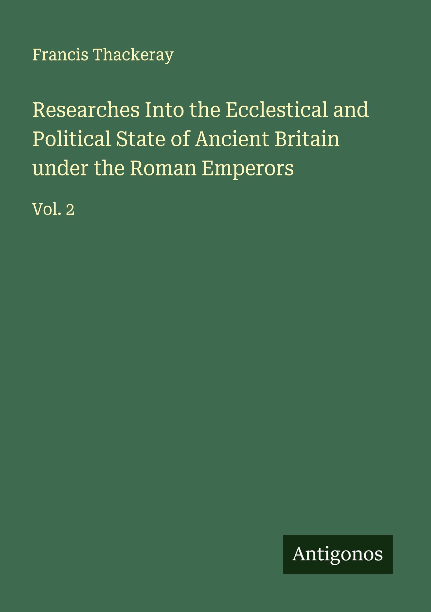 Researches Into the Ecclestical and Political State of Ancient Britain under the Roman Emperors Classics