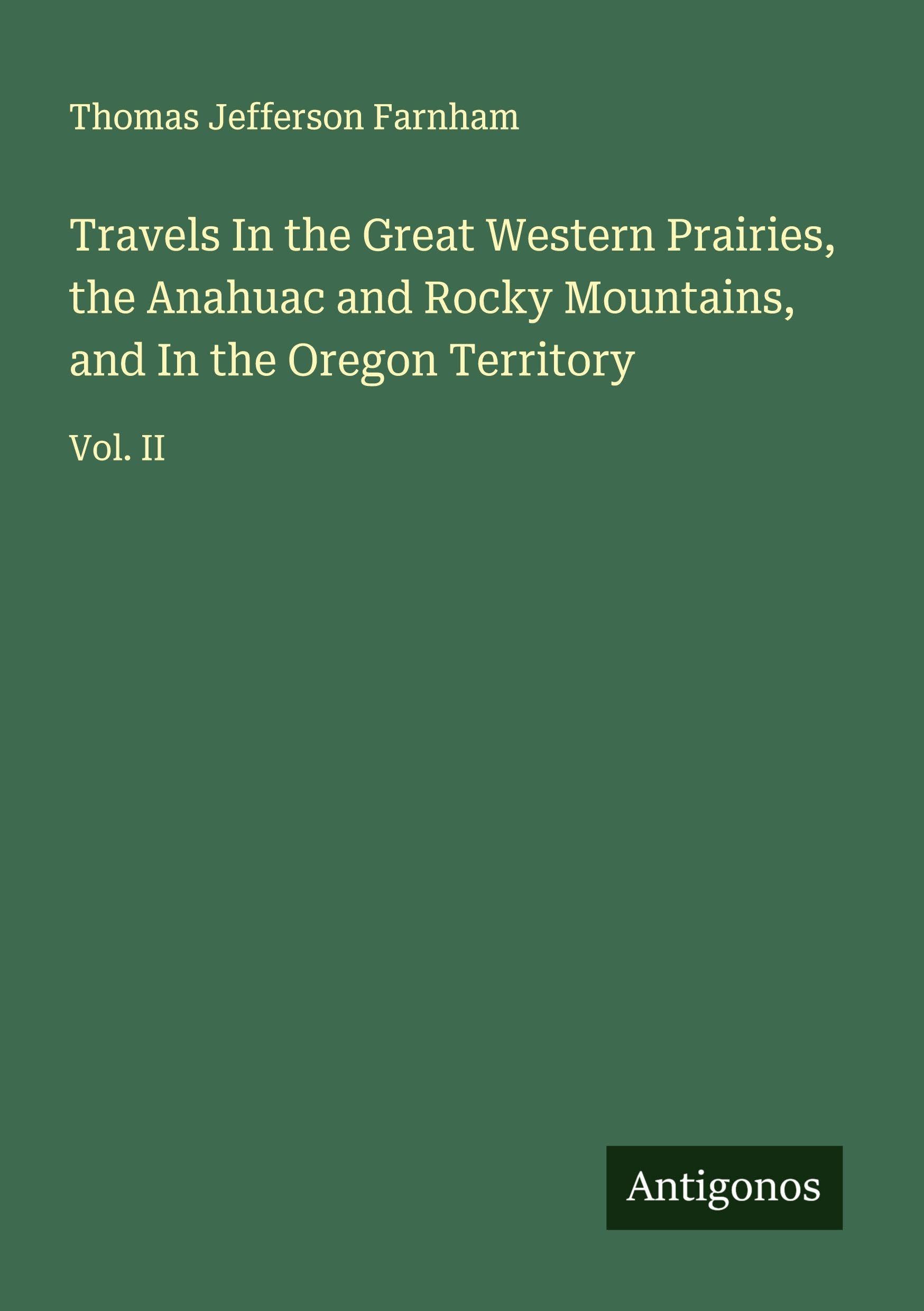 Travels In the Great Western Prairies, the Anahuac and Rocky Mountains, and In the Oregon Territory Classics