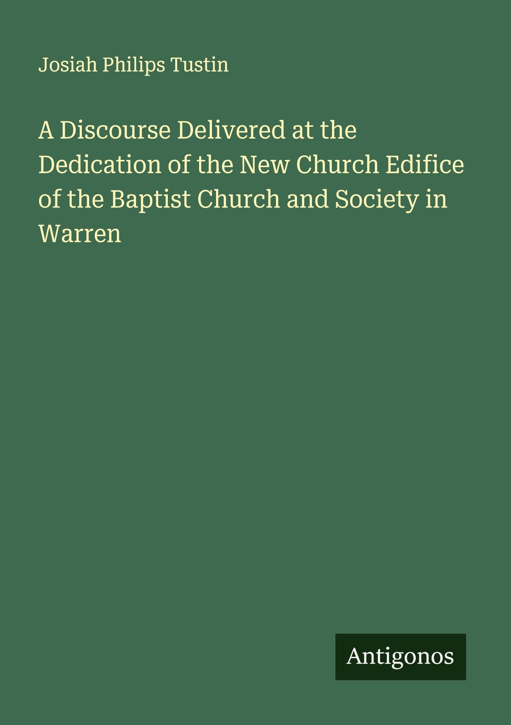 A Discourse Delivered at the Dedication of the New Church Edifice of the Baptist Church and Society in Warren Classics