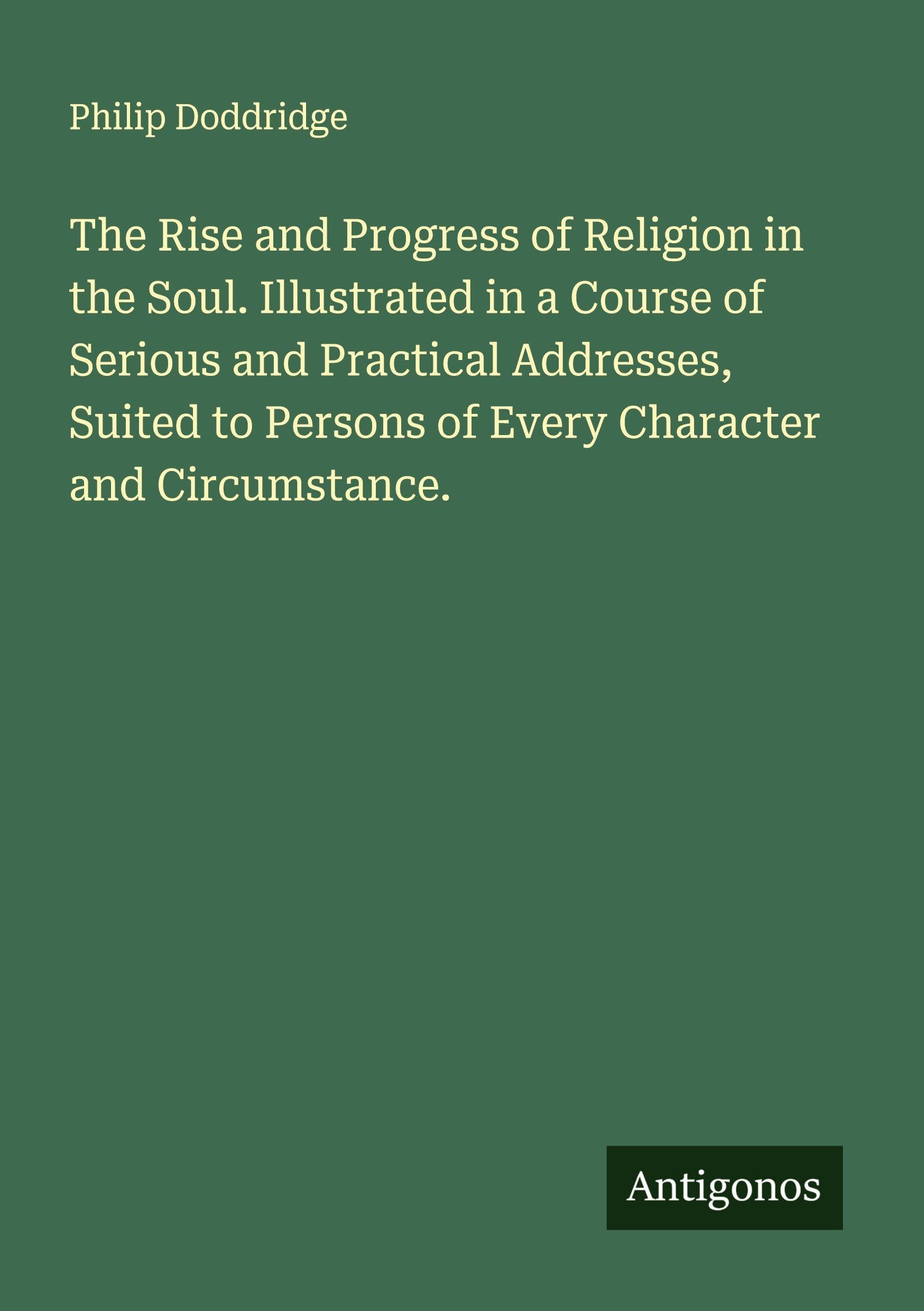 The Rise and Progress of Religion in the Soul. Illustrated in a Course of Serious and Practical Addresses, Suited to Persons of Every Character and Circumstance. Classics