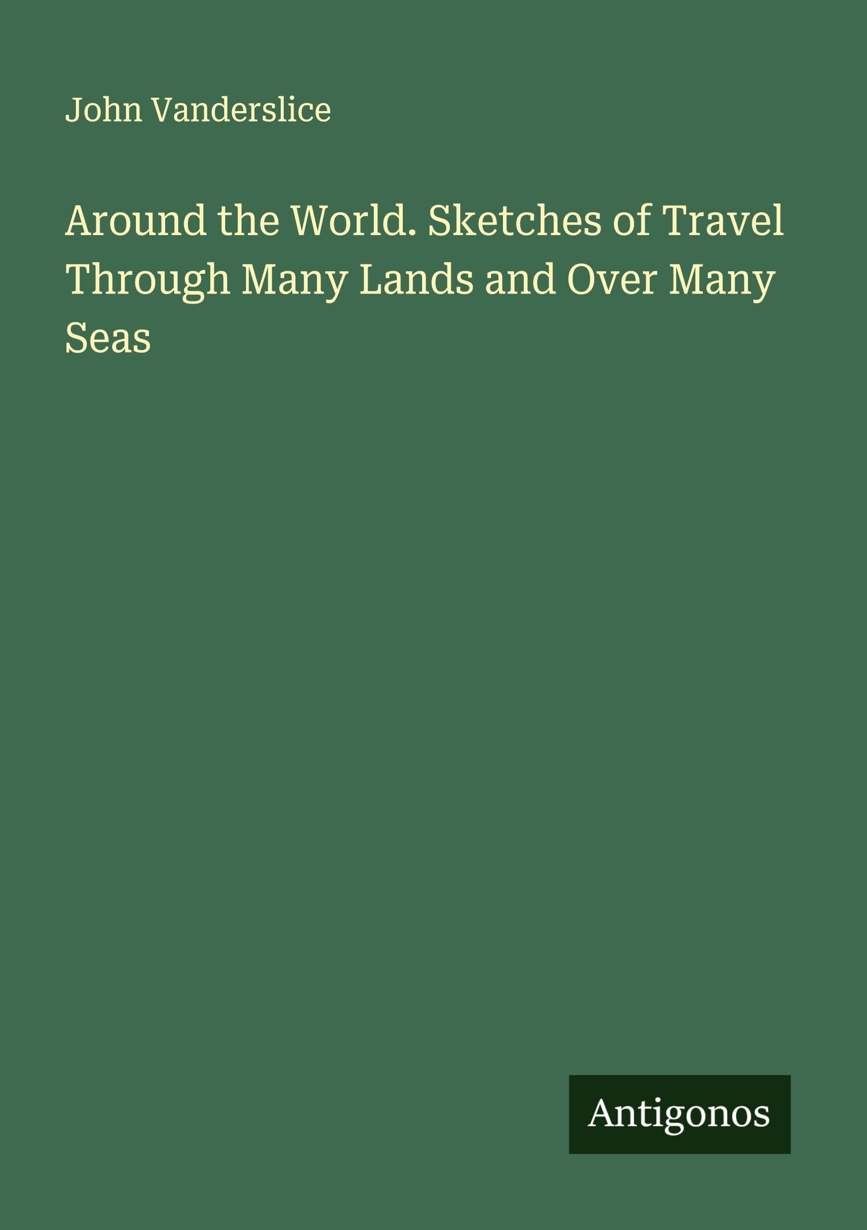 Around the World. Sketches of Travel Through Many Lands and Over Many Seas Classics