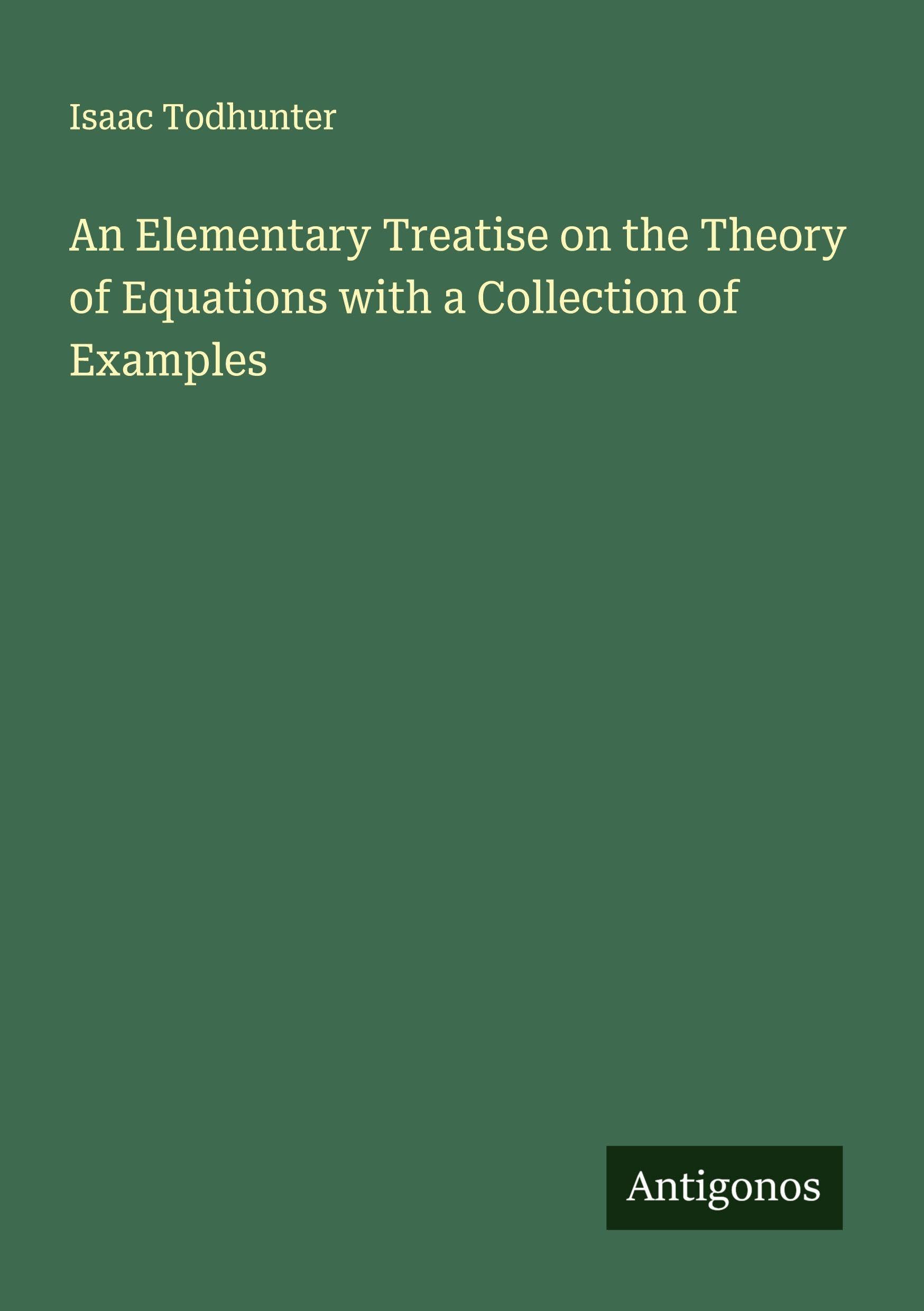 An Elementary Treatise on the Theory of Equations with a Collection of Examples Classics