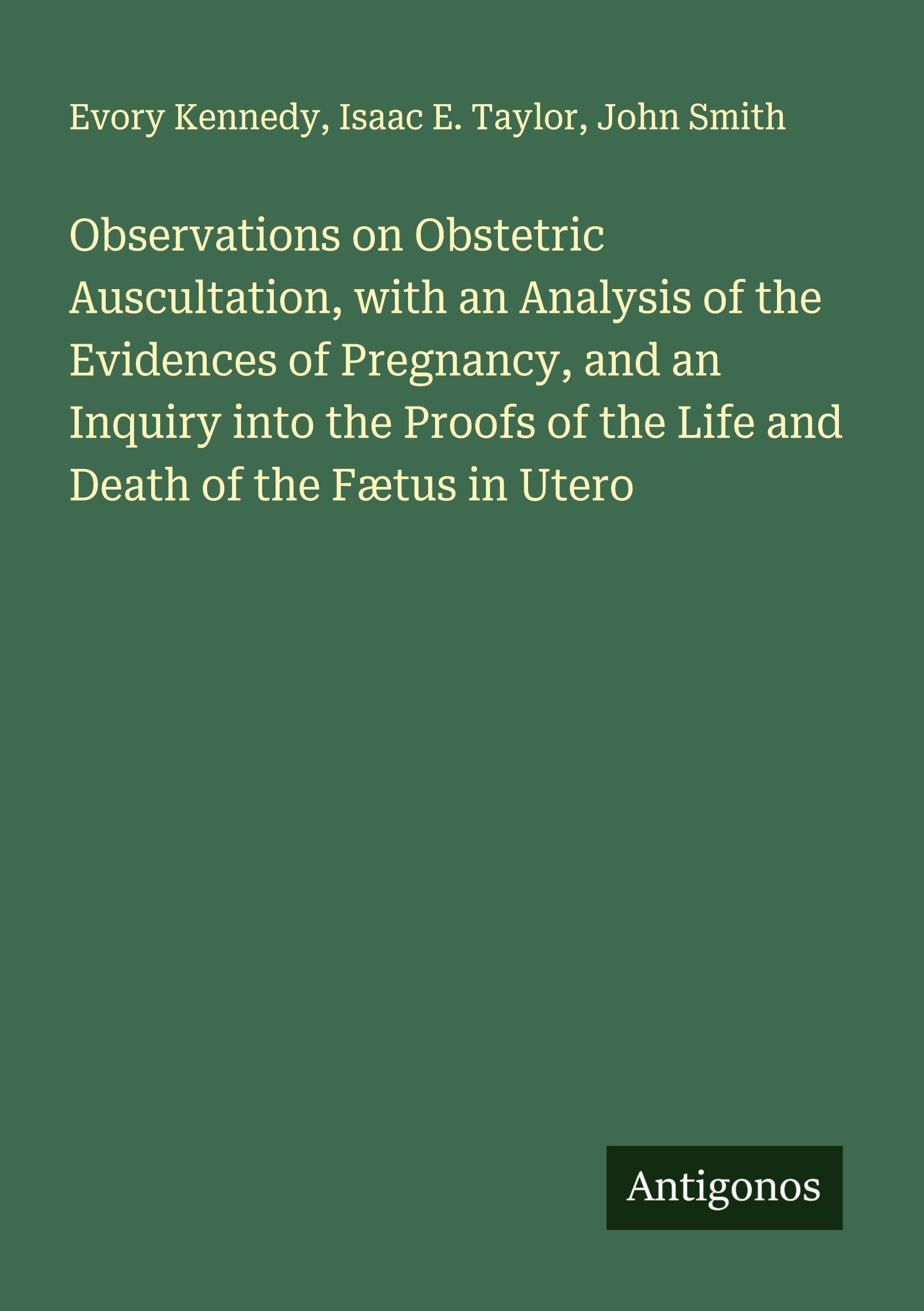 Observations on Obstetric Auscultation, with an Analysis of the Evidences of Pregnancy, and an Inquiry into the Proofs of the Life and Death of the Fætus in Utero Classics