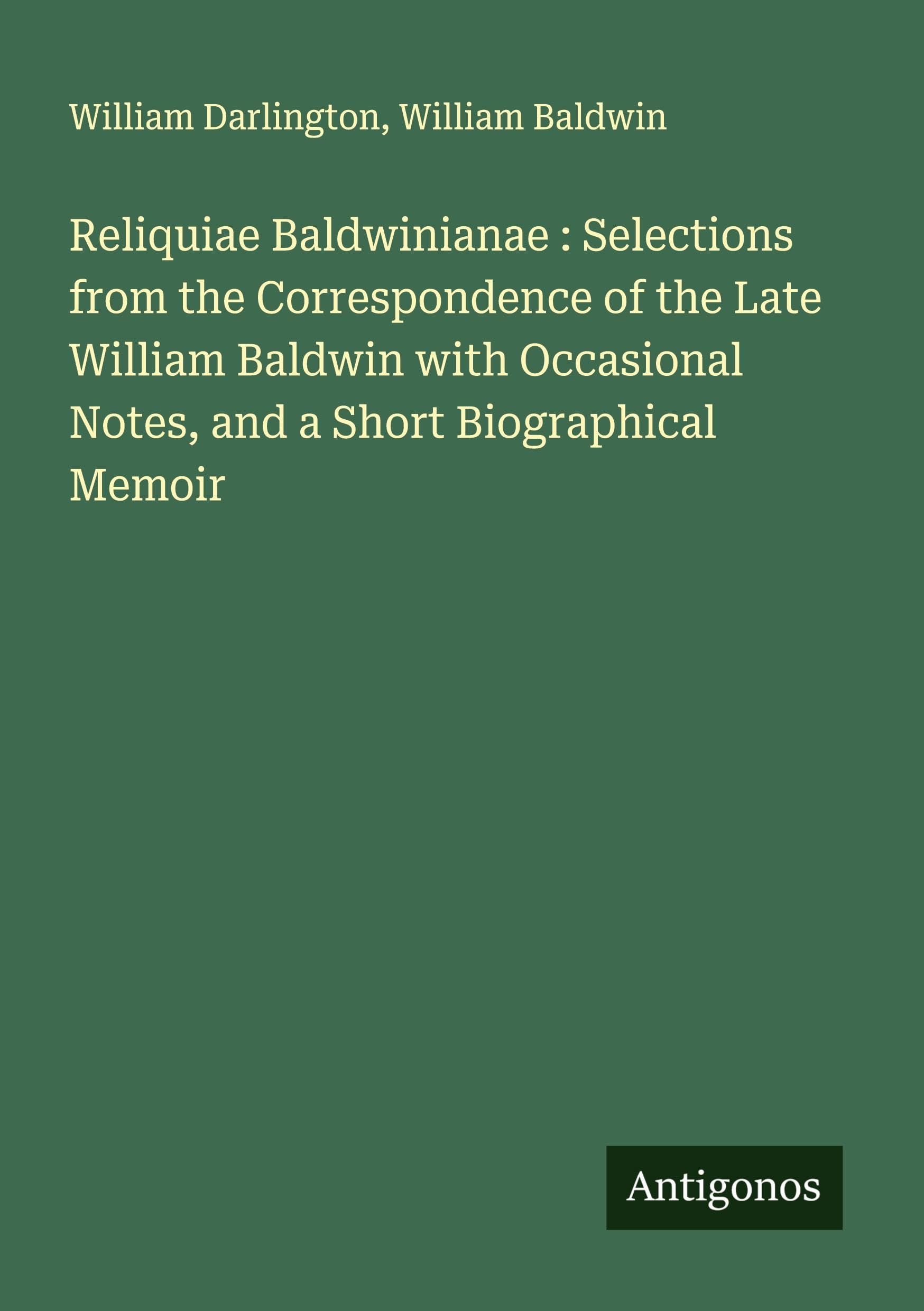 Reliquiae Baldwinianae : Selections from the Correspondence of the Late William Baldwin with Occasional Notes, and a Short Biographical Memoir Classics