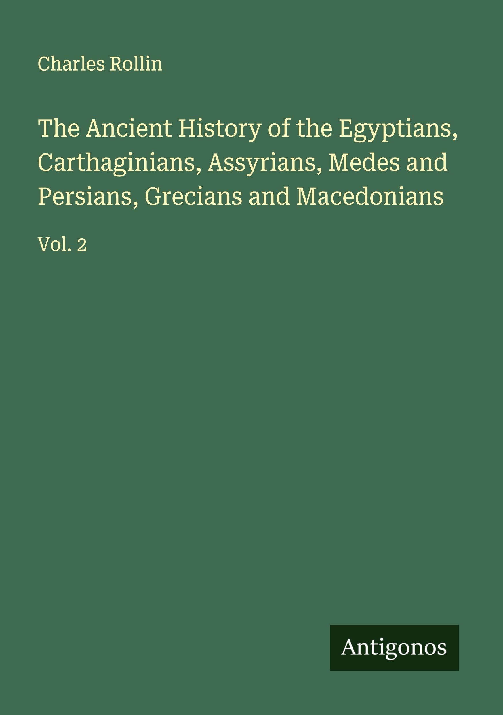 The Ancient History of the Egyptians, Carthaginians, Assyrians, Medes and Persians, Grecians and Macedonians Classics