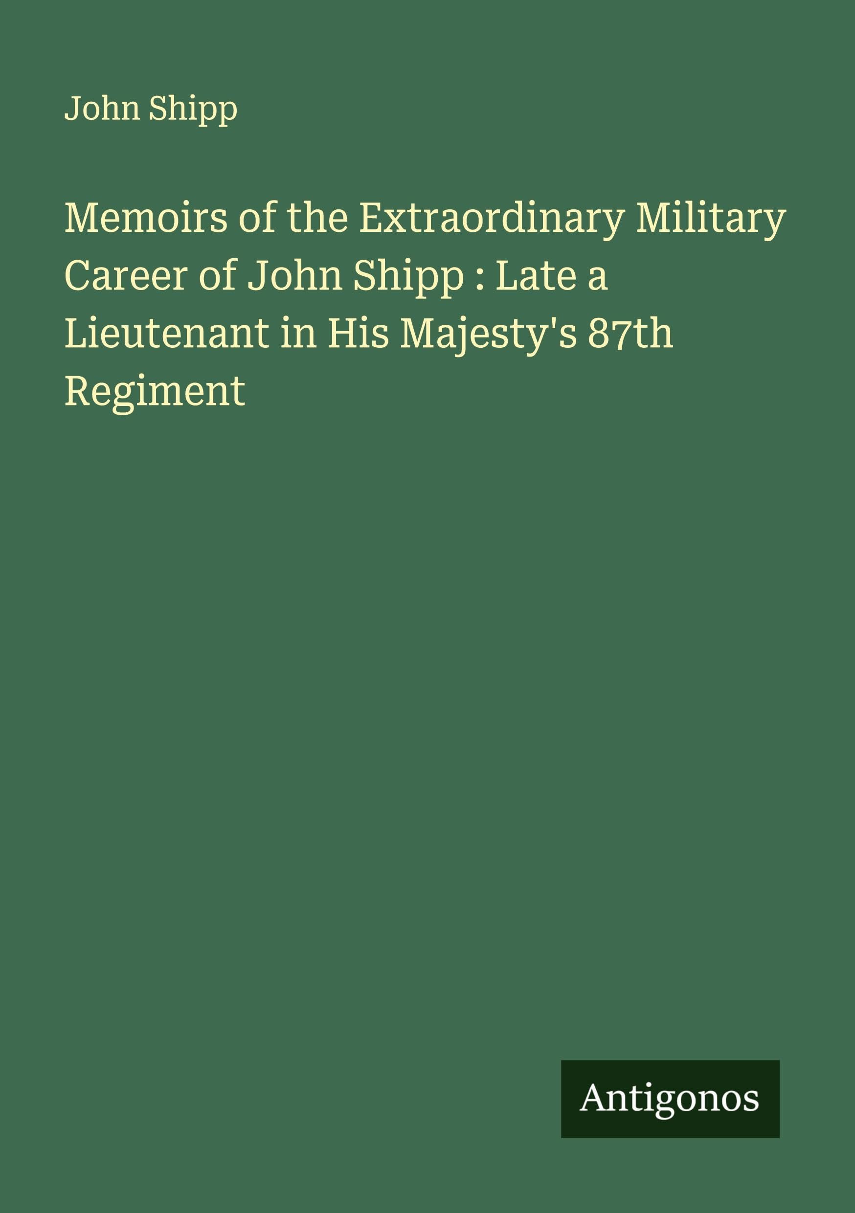 Memoirs of the Extraordinary Military Career of John Shipp : Late a Lieutenant in His Majesty's 87th Regiment Classics