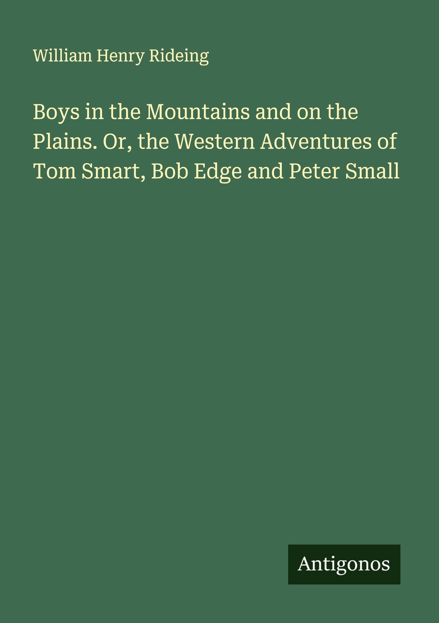 Boys in the Mountains and on the Plains. Or, the Western Adventures of Tom Smart, Bob Edge and Peter Small Classics