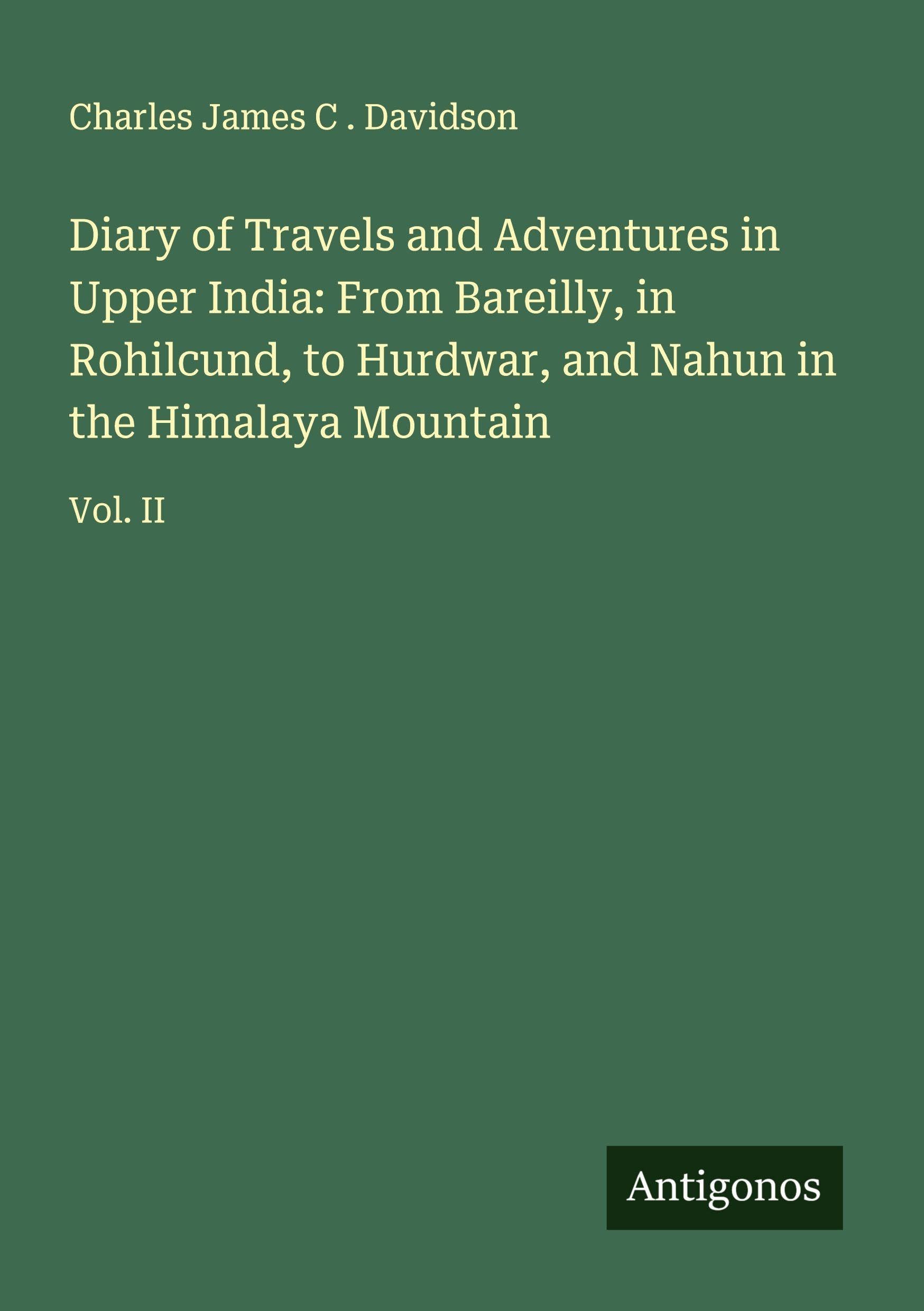 Diary of Travels and Adventures in Upper India: From Bareilly, in Rohilcund, to Hurdwar, and Nahun in the Himalaya Mountain Classics